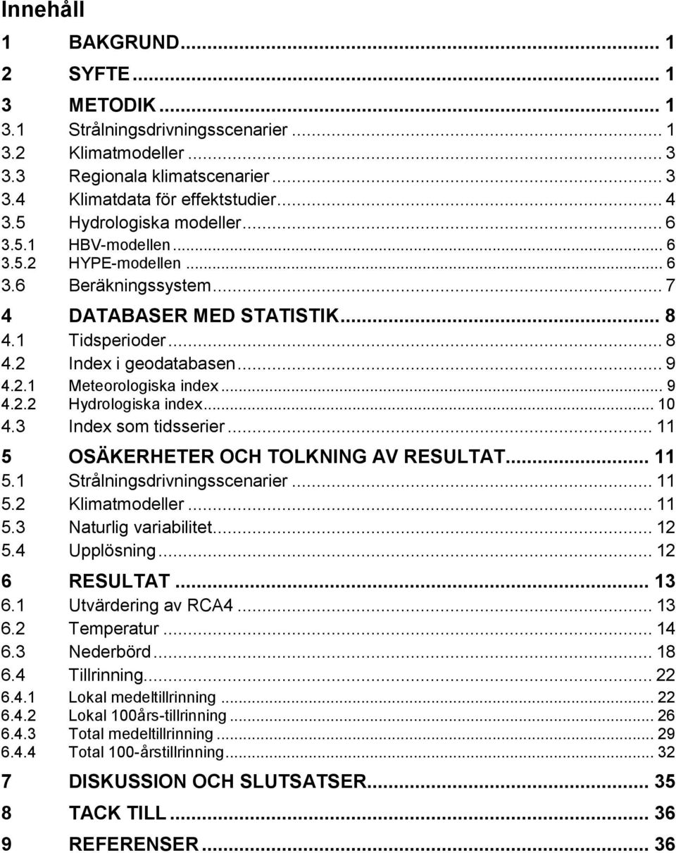 .. 9 4.2.2 Hydrologiska index... 10 4.3 Index som tidsserier... 11 5 OSÄKERHETER OCH TOLKNING AV RESULTAT... 11 5.1 Strålningsdrivningsscenarier... 11 5.2 Klimatmodeller... 11 5.3 Naturlig variabilitet.