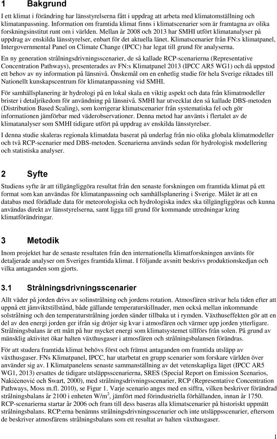 Mellan år 2008 och 2013 har SMHI utfört klimatanalyser på uppdrag av enskilda länsstyrelser, enbart för det aktuella länet.