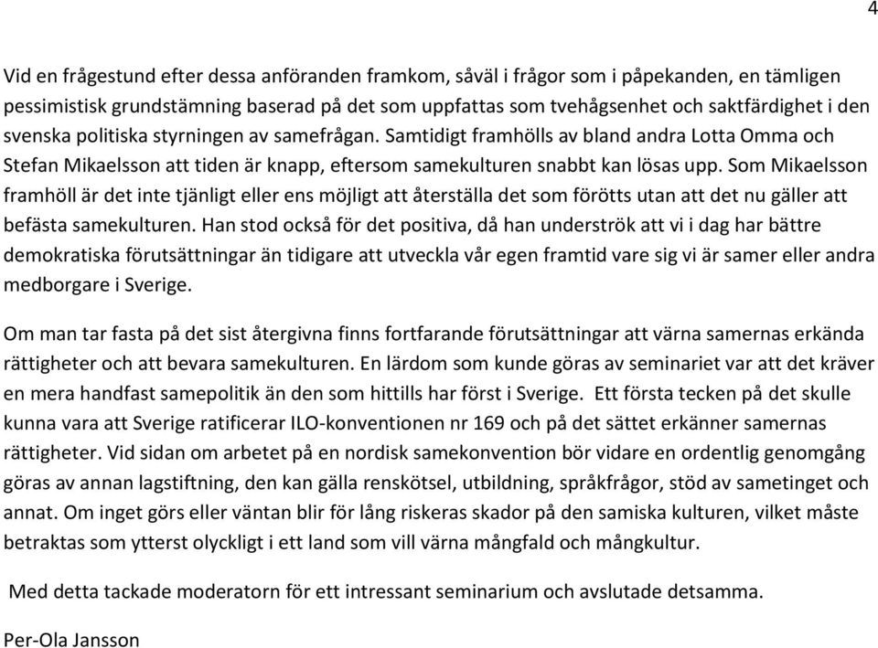 Som Mikaelsson framhöll är det inte tjänligt eller ens möjligt att återställa det som förötts utan att det nu gäller att befästa samekulturen.