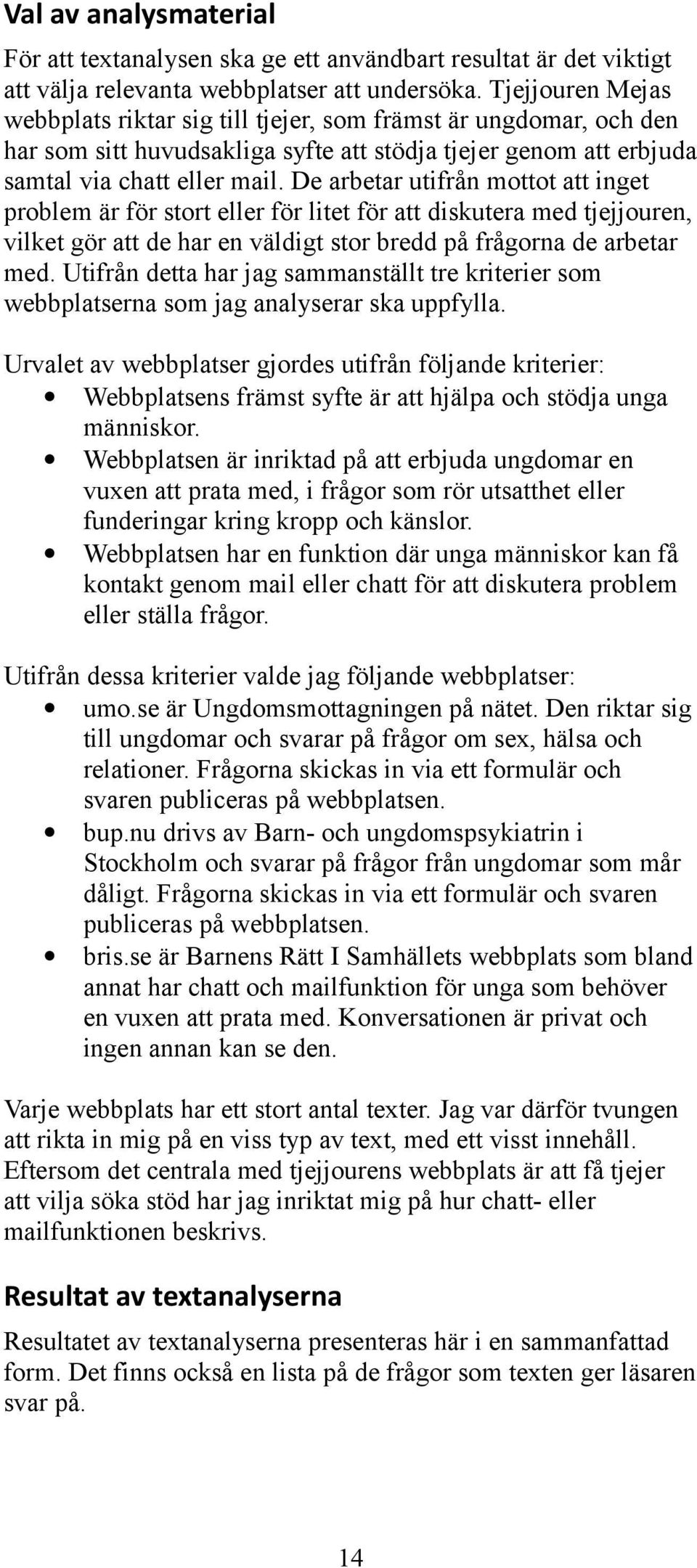 De arbetar utifrån mottot att inget problem är för stort eller för litet för att diskutera med tjejjouren, vilket gör att de har en väldigt stor bredd på frågorna de arbetar med.