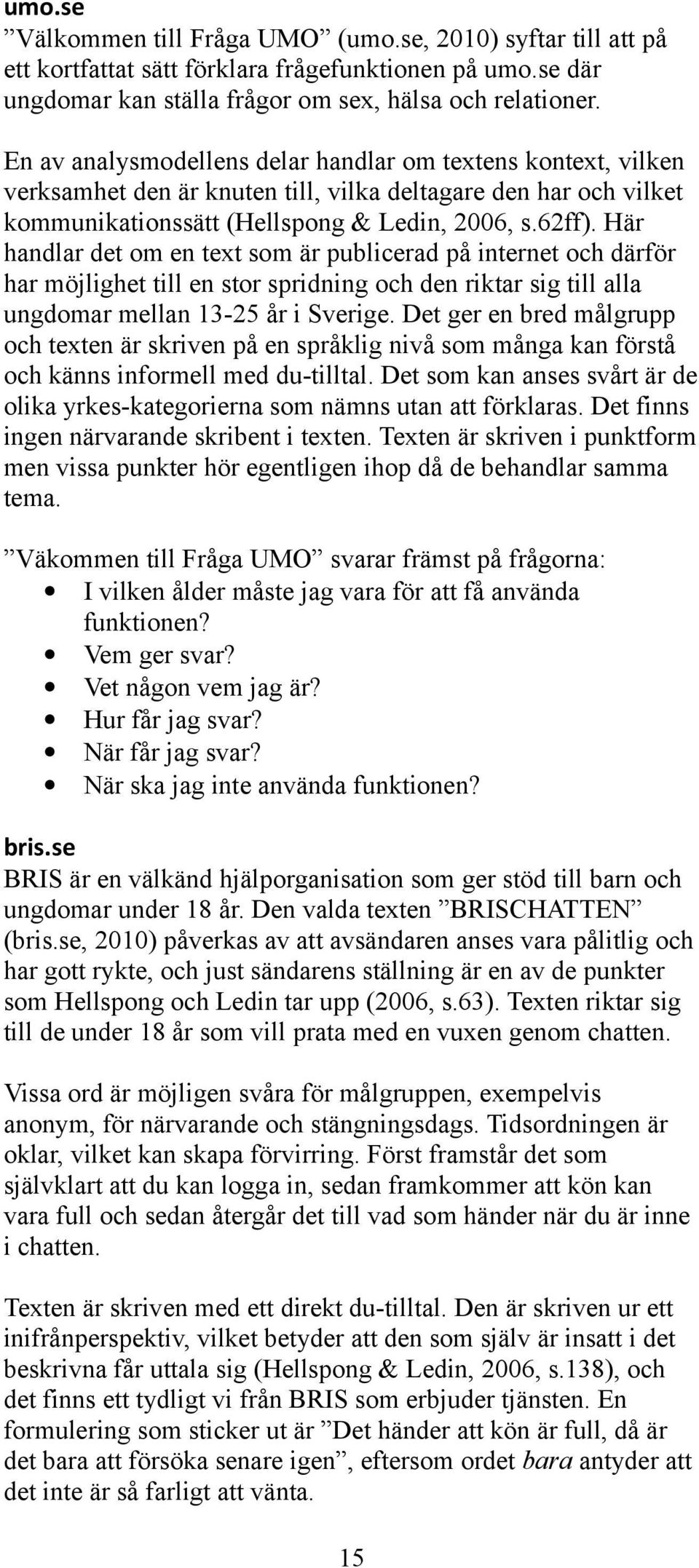 Här handlar det om en text som är publicerad på internet och därför har möjlighet till en stor spridning och den riktar sig till alla ungdomar mellan 13-25 år i Sverige.