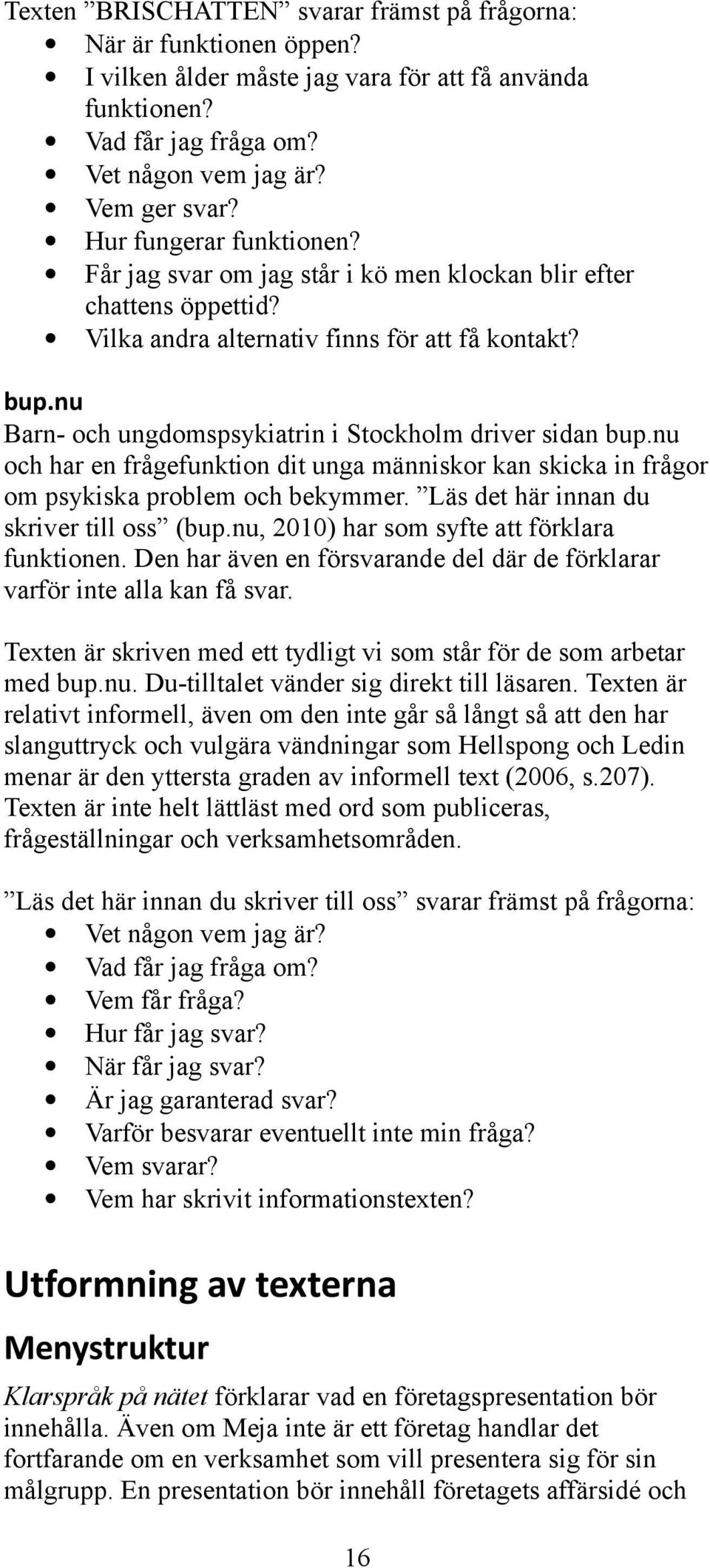 nu Barn- och ungdomspsykiatrin i Stockholm driver sidan bup.nu och har en frågefunktion dit unga människor kan skicka in frågor om psykiska problem och bekymmer.