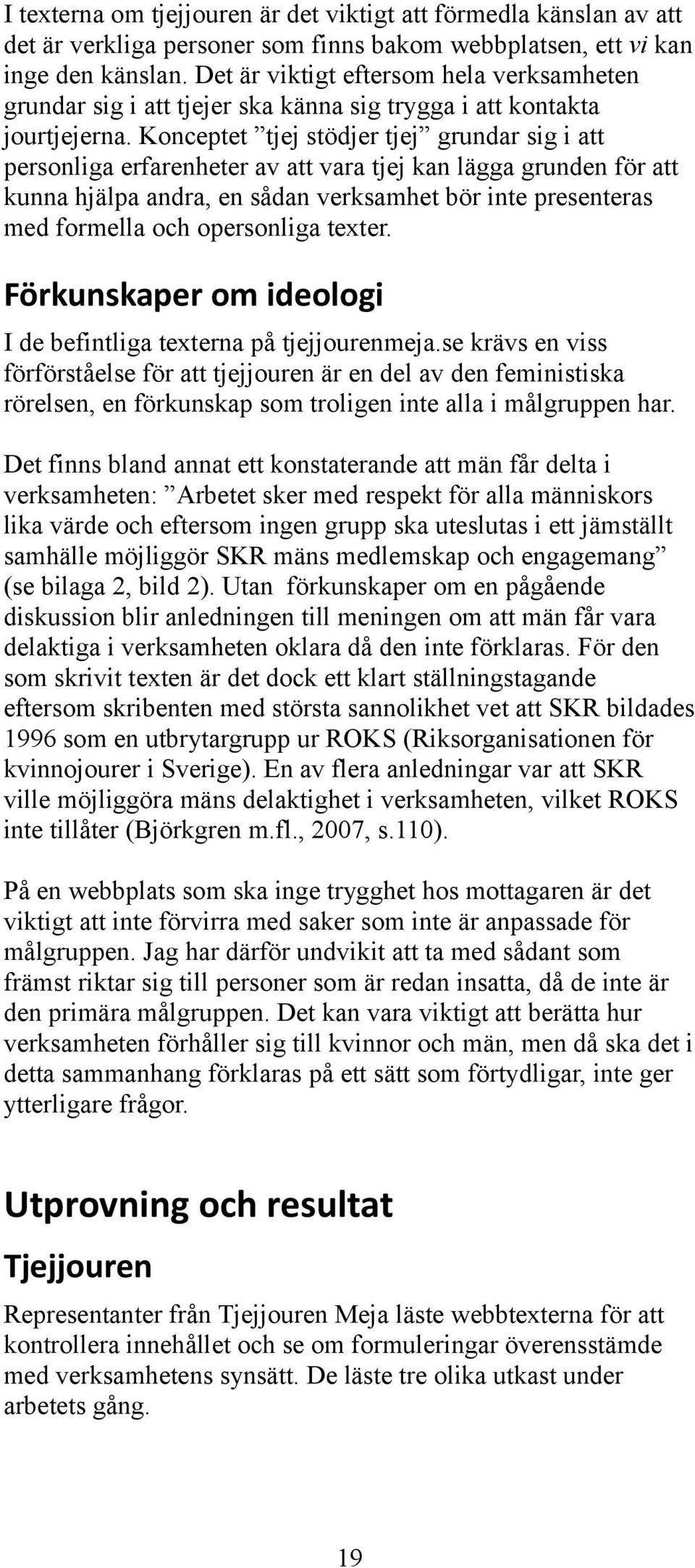 Konceptet tjej stödjer tjej grundar sig i att personliga erfarenheter av att vara tjej kan lägga grunden för att kunna hjälpa andra, en sådan verksamhet bör inte presenteras med formella och