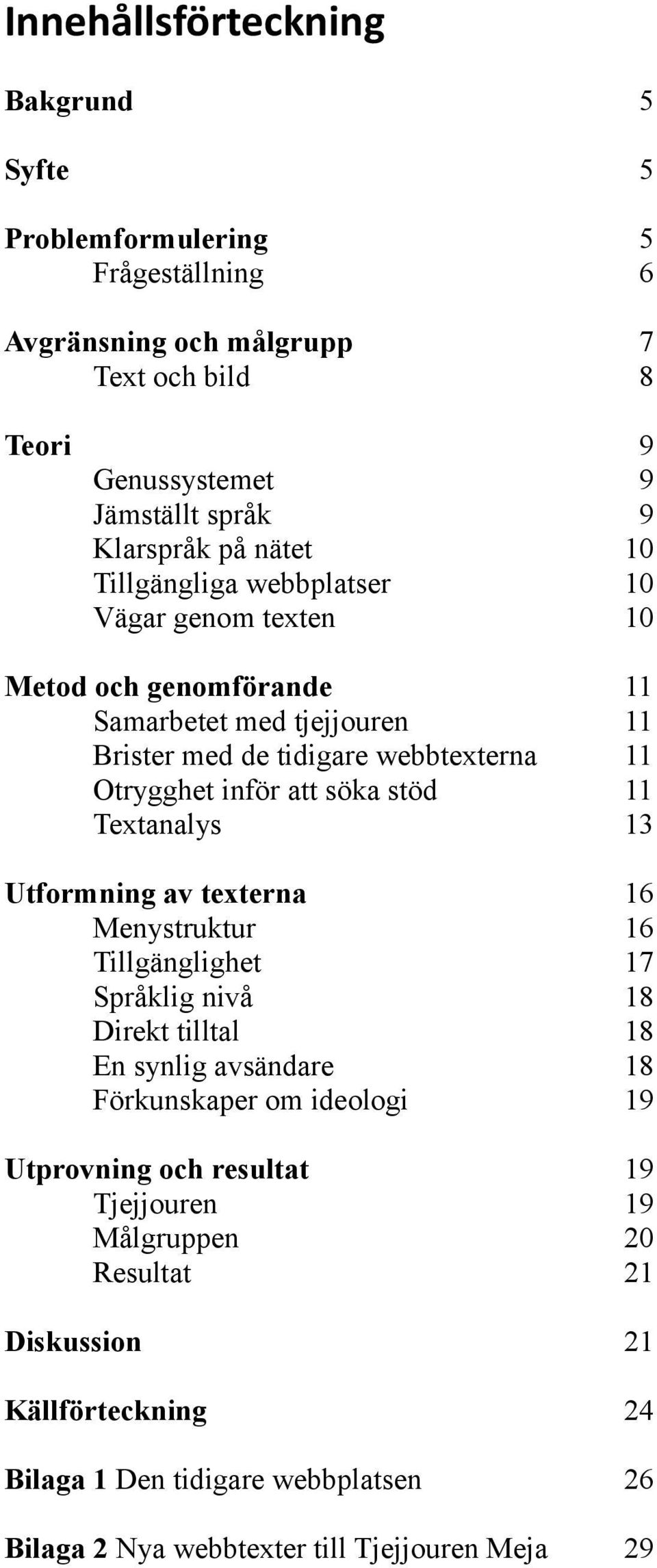 söka stöd 11 Textanalys 13 Utformning av texterna 16 Menystruktur 16 Tillgänglighet 17 Språklig nivå 18 Direkt tilltal 18 En synlig avsändare 18 Förkunskaper om ideologi 19