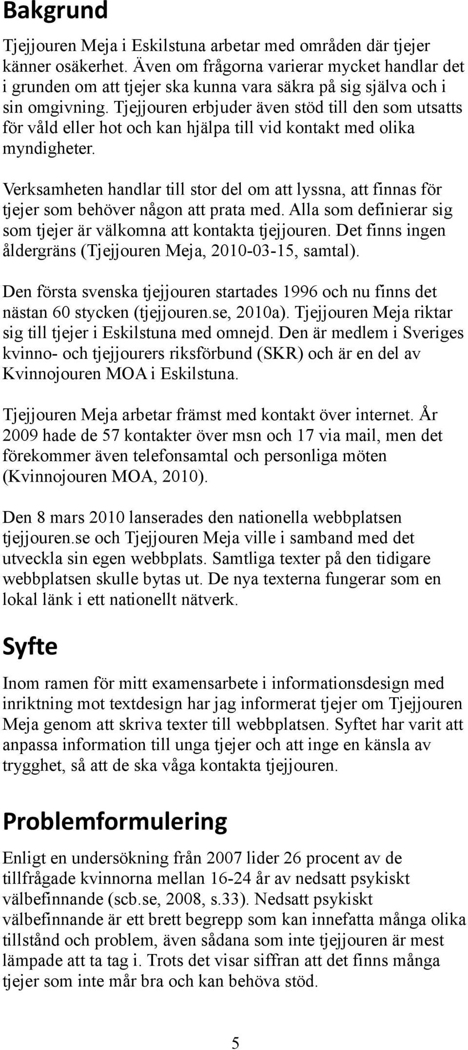 Tjejjouren erbjuder även stöd till den som utsatts för våld eller hot och kan hjälpa till vid kontakt med olika myndigheter.