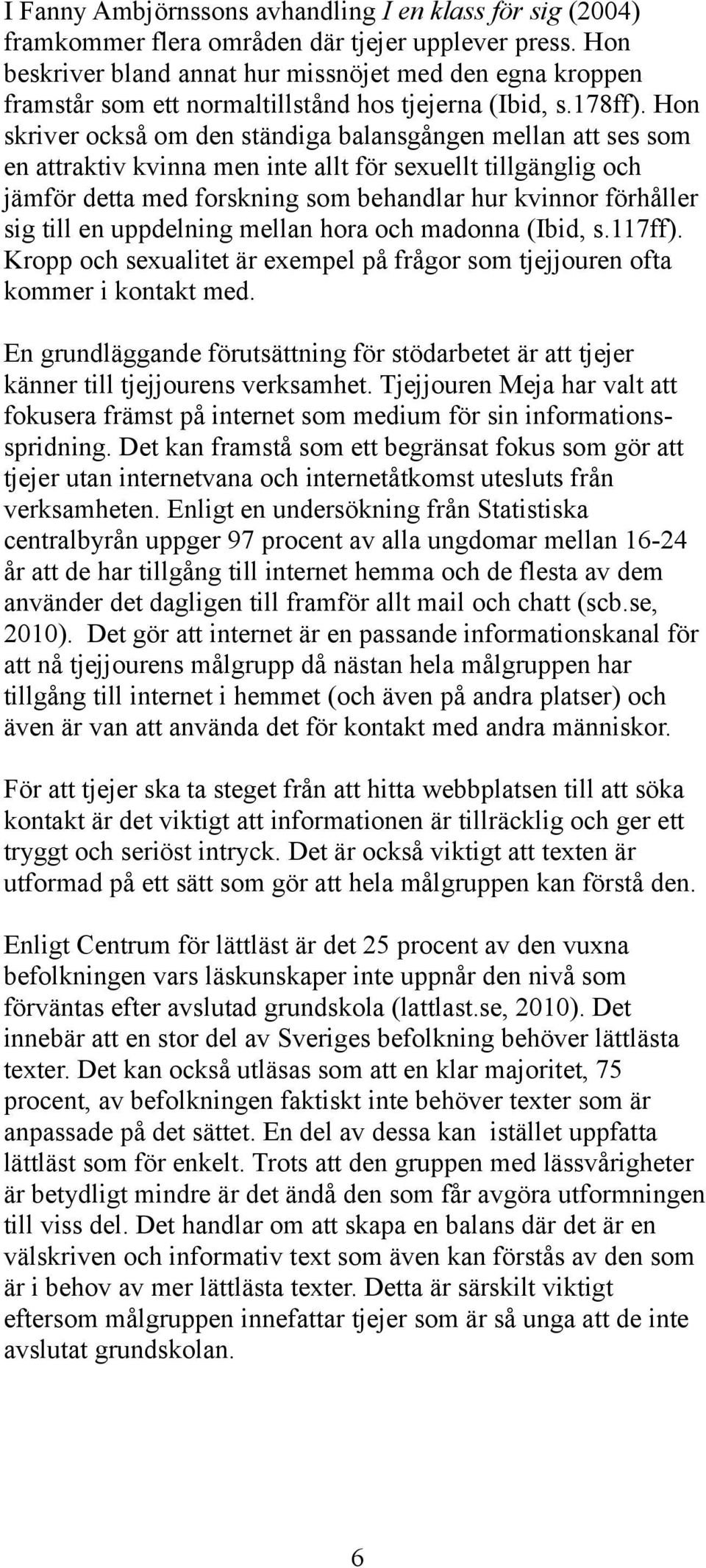 Hon skriver också om den ständiga balansgången mellan att ses som en attraktiv kvinna men inte allt för sexuellt tillgänglig och jämför detta med forskning som behandlar hur kvinnor förhåller sig