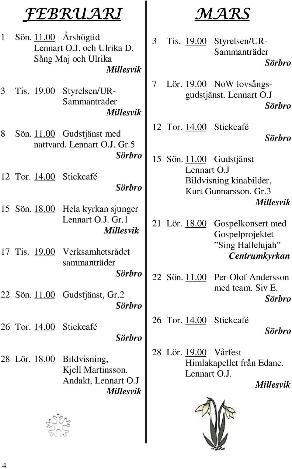 Andakt, Lennart O.J 3 Tis. 19.00 Styrelsen/UR- Sammanträder 7 Lör. 19.00 NoW lovsångsgudstjänst. Lennart O.J 12 Tor. 14.00 Stickcafé 15 Sön. 11.00 Gudstjänst Lennart O.