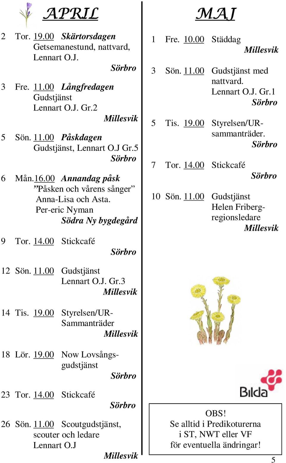 1 5 Tis. 19.00 Styrelsen/URsammanträder. 7 Tor. 14.00 Stickcafé 10 Sön. 11.00 Gudstjänst Helen Fribergregionsledare 12 Sön. 11.00 Gudstjänst Lennart O.J. Gr.3 14 Tis. 19.00 Styrelsen/UR- Sammanträder 18 Lör.