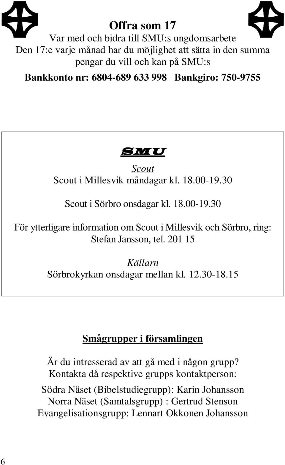 201 15 Källarn kyrkan onsdagar mellan kl. 12.30-18.15 Smågrupper i församlingen Är du intresserad av att gå med i någon grupp?