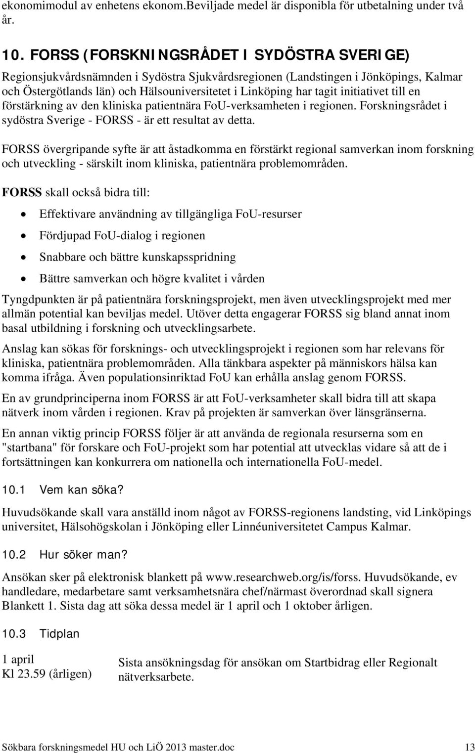 initiativet till en förstärkning av den kliniska patientnära FoU-verksamheten i regionen. Forskningsrådet i sydöstra Sverige - FORSS - är ett resultat av detta.