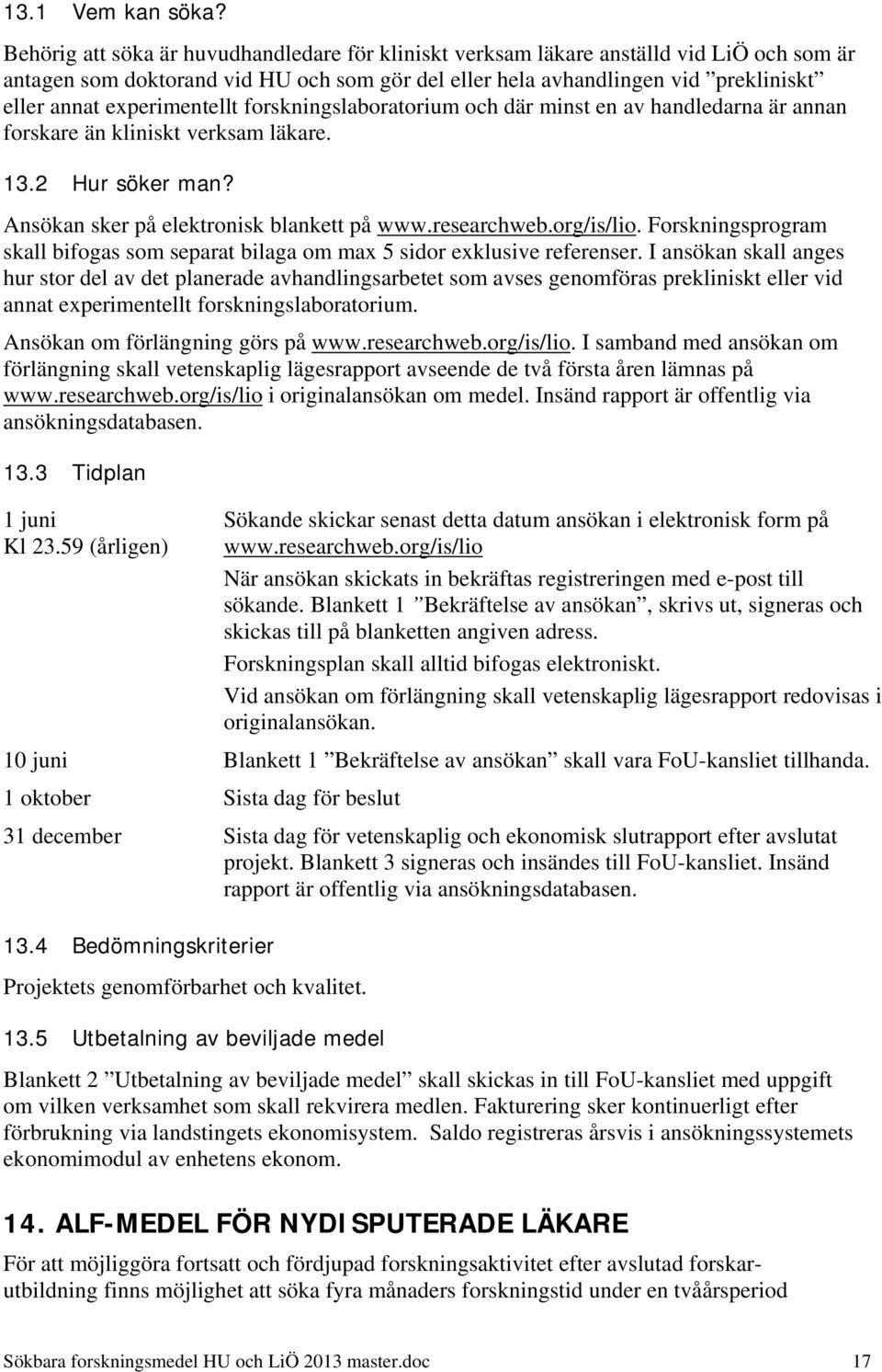 experimentellt forskningslaboratorium och där minst en av handledarna är annan forskare än kliniskt verksam läkare. 13.2 Hur söker man? Ansökan sker på elektronisk blankett på www.researchweb.