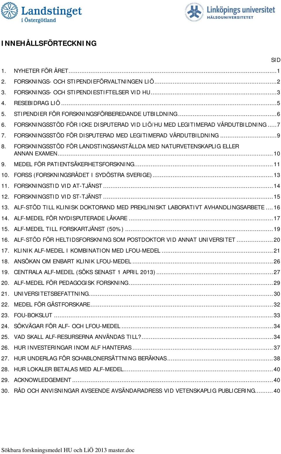 FORSKNINGSSTÖD FÖR DISPUTERAD MED LEGITIMERAD VÅRDUTBILDNING...9 8. FORSKNINGSSTÖD FÖR LANDSTINGSANSTÄLLDA MED NATURVETENSKAPLIG ELLER ANNAN EXAMEN...10 9. MEDEL FÖR PATIENTSÄKERHETSFORSKNING...11 10.