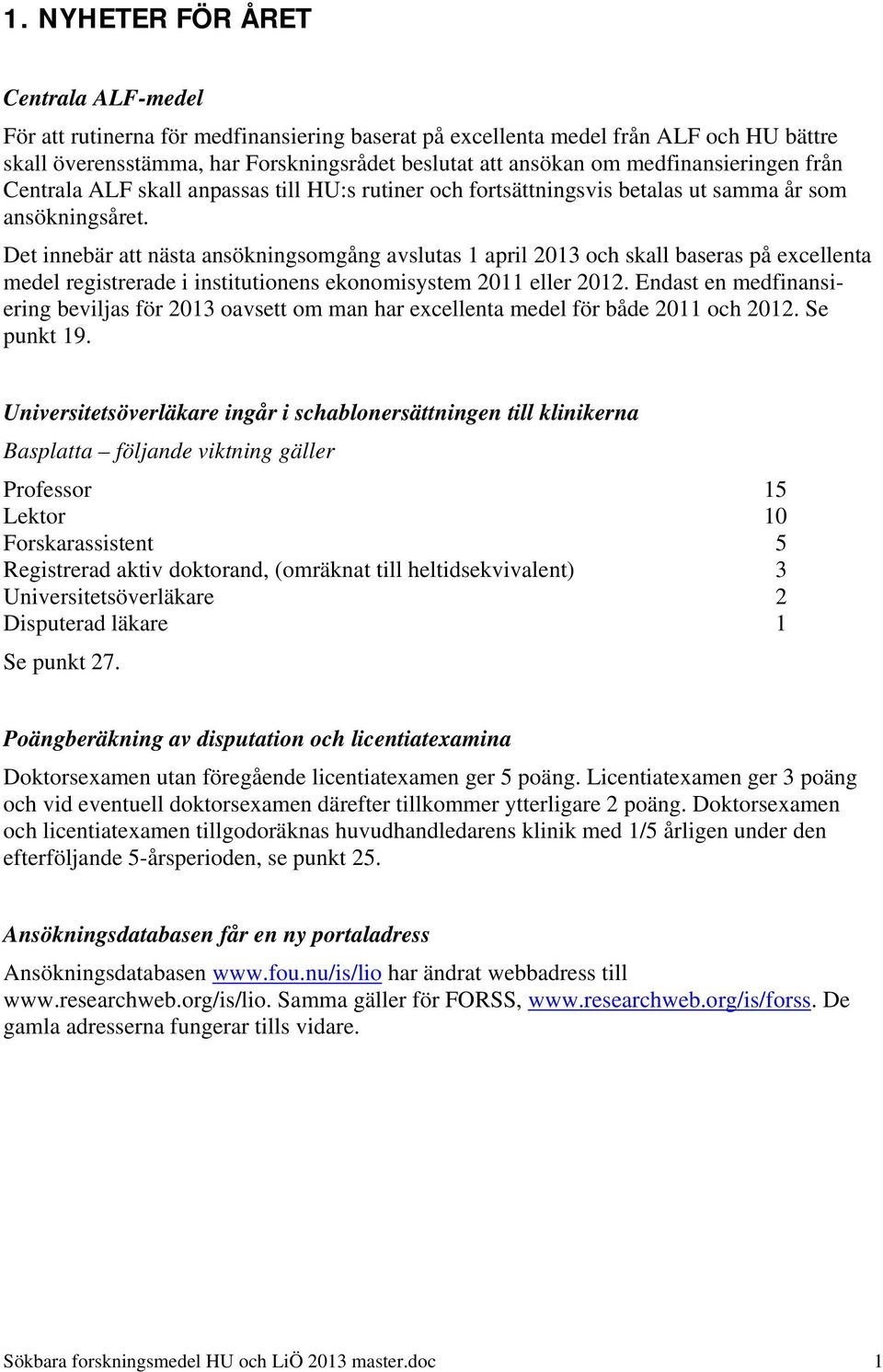 Det innebär att nästa ansökningsomgång avslutas 1 april 2013 och skall baseras på excellenta medel registrerade i institutionens ekonomisystem 2011 eller 2012.