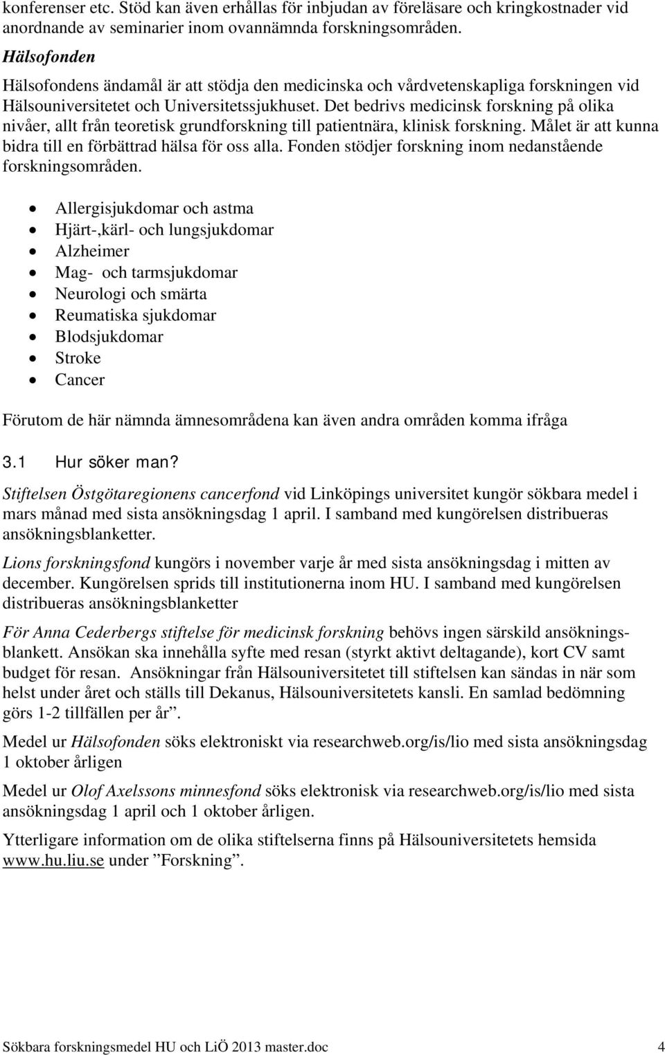 Det bedrivs medicinsk forskning på olika nivåer, allt från teoretisk grundforskning till patientnära, klinisk forskning. Målet är att kunna bidra till en förbättrad hälsa för oss alla.