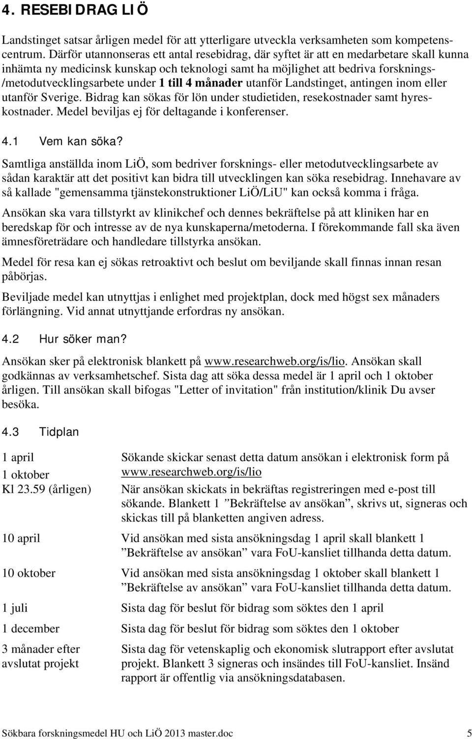 under 1 till 4 månader utanför Landstinget, antingen inom eller utanför Sverige. Bidrag kan sökas för lön under studietiden, resekostnader samt hyreskostnader.