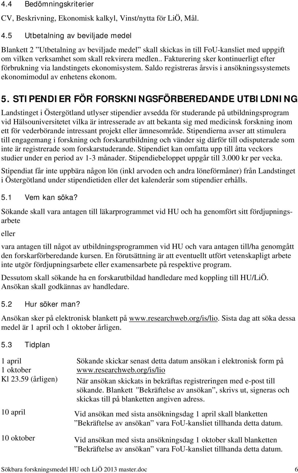 . Fakturering sker kontinuerligt efter förbrukning via landstingets ekonomisystem. Saldo registreras årsvis i ansökningssystemets ekonomimodul av enhetens ekonom. 5.