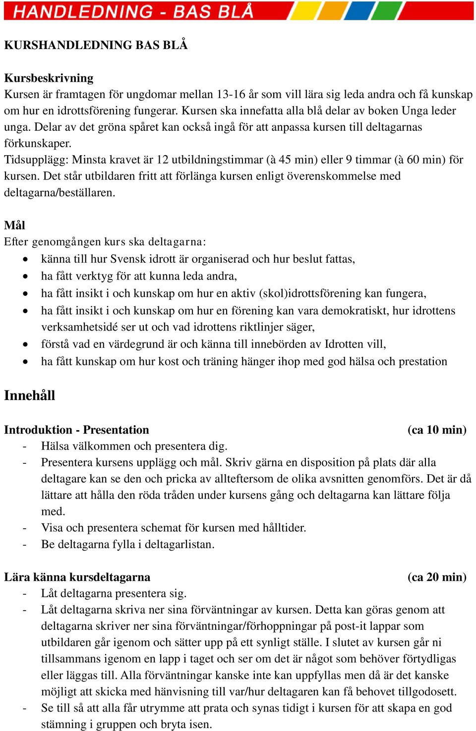 Tidsupplägg: Minsta kravet är 12 utbildningstimmar (à 45 min) eller 9 timmar (à 60 min) för kursen. Det står utbildaren fritt att förlänga kursen enligt överenskommelse med deltagarna/beställaren.