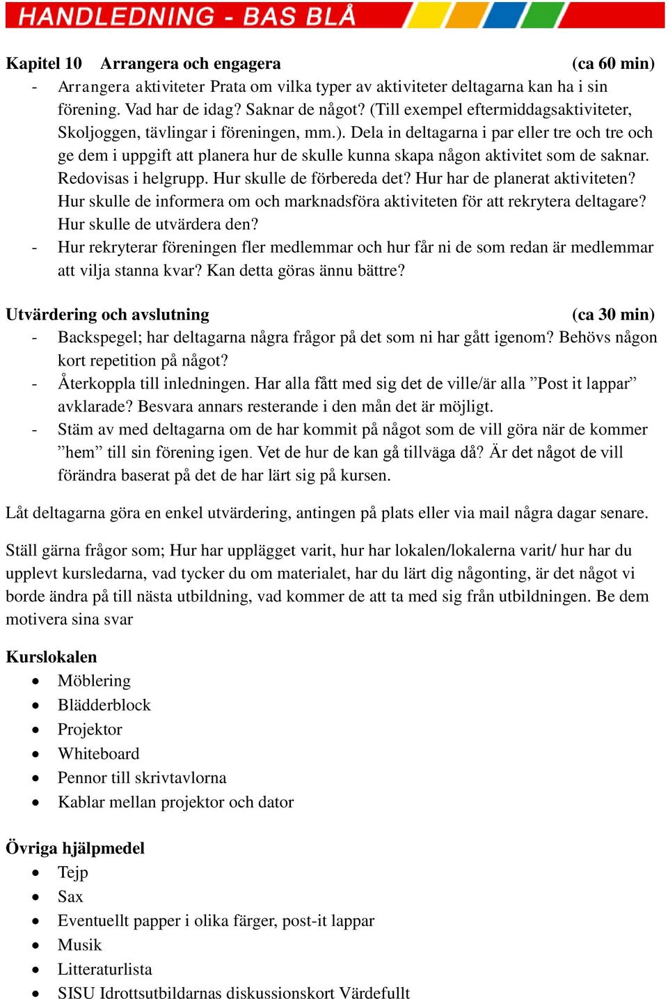 Dela in deltagarna i par eller tre och tre och ge dem i uppgift att planera hur de skulle kunna skapa någon aktivitet som de saknar. Redovisas i helgrupp. Hur skulle de förbereda det?