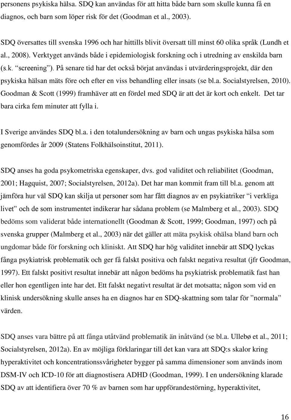 k. screening ). På senare tid har det också börjat användas i utvärderingsprojekt, där den psykiska hälsan mäts före och efter en viss behandling eller insats (se bl.a. Socialstyrelsen, 2010).