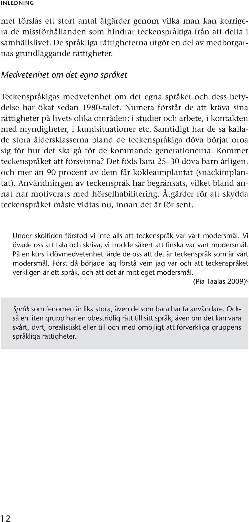 Medvetenhet om det egna språket Teckenspråkigas medvetenhet om det egna språket och dess betydelse har ökat sedan 1980-talet.