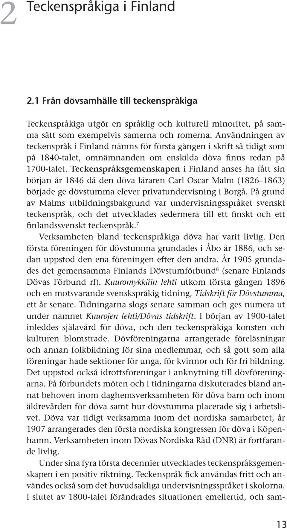 Teckenspråksgemenskapen i Finland anses ha fått sin början år 1846 då den döva läraren Carl Oscar Malm (1826 1863) började ge dövstumma elever privatundervisning i Borgå.