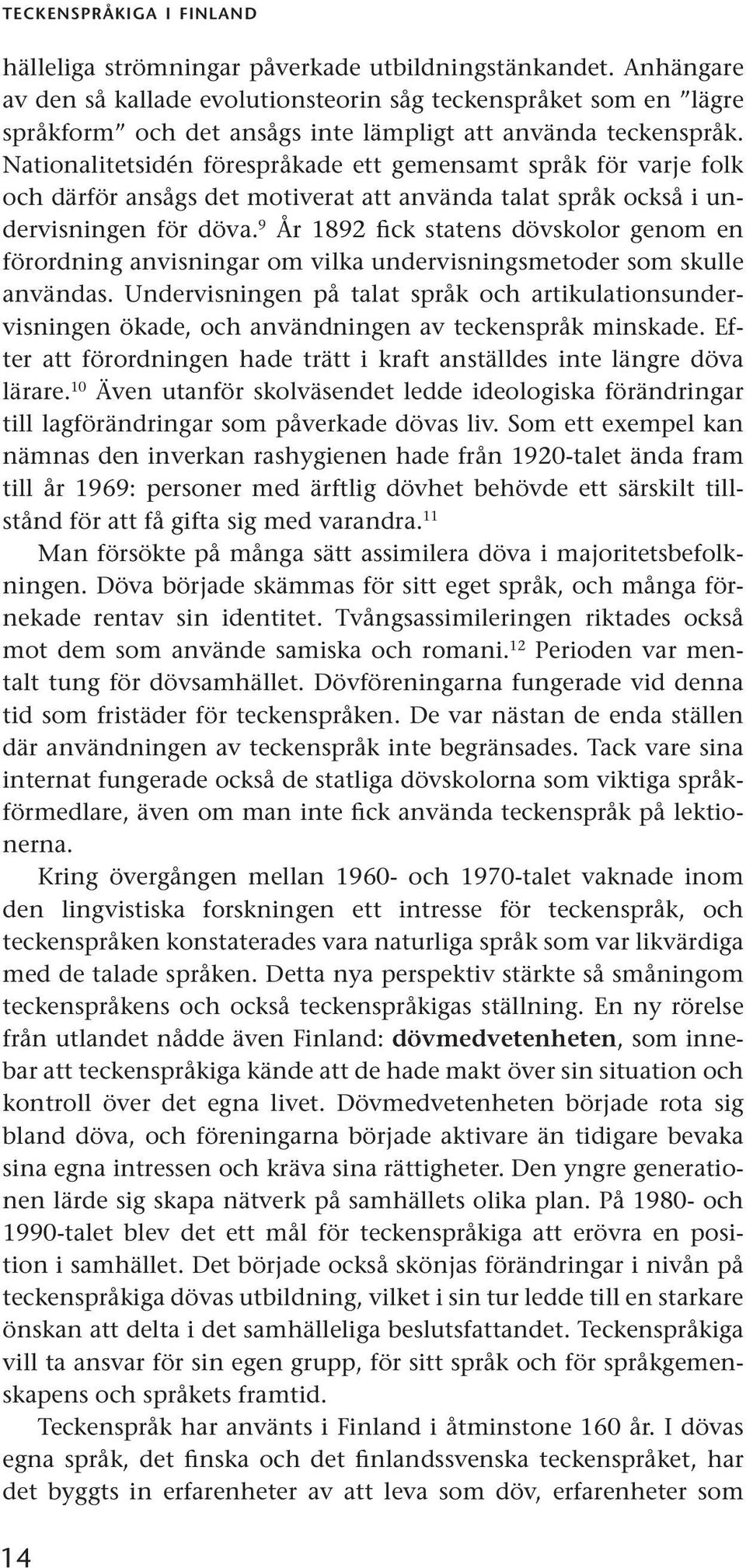 Nationalitetsidén förespråkade ett gemensamt språk för varje folk och därför ansågs det motiverat att använda talat språk också i undervisningen för döva.