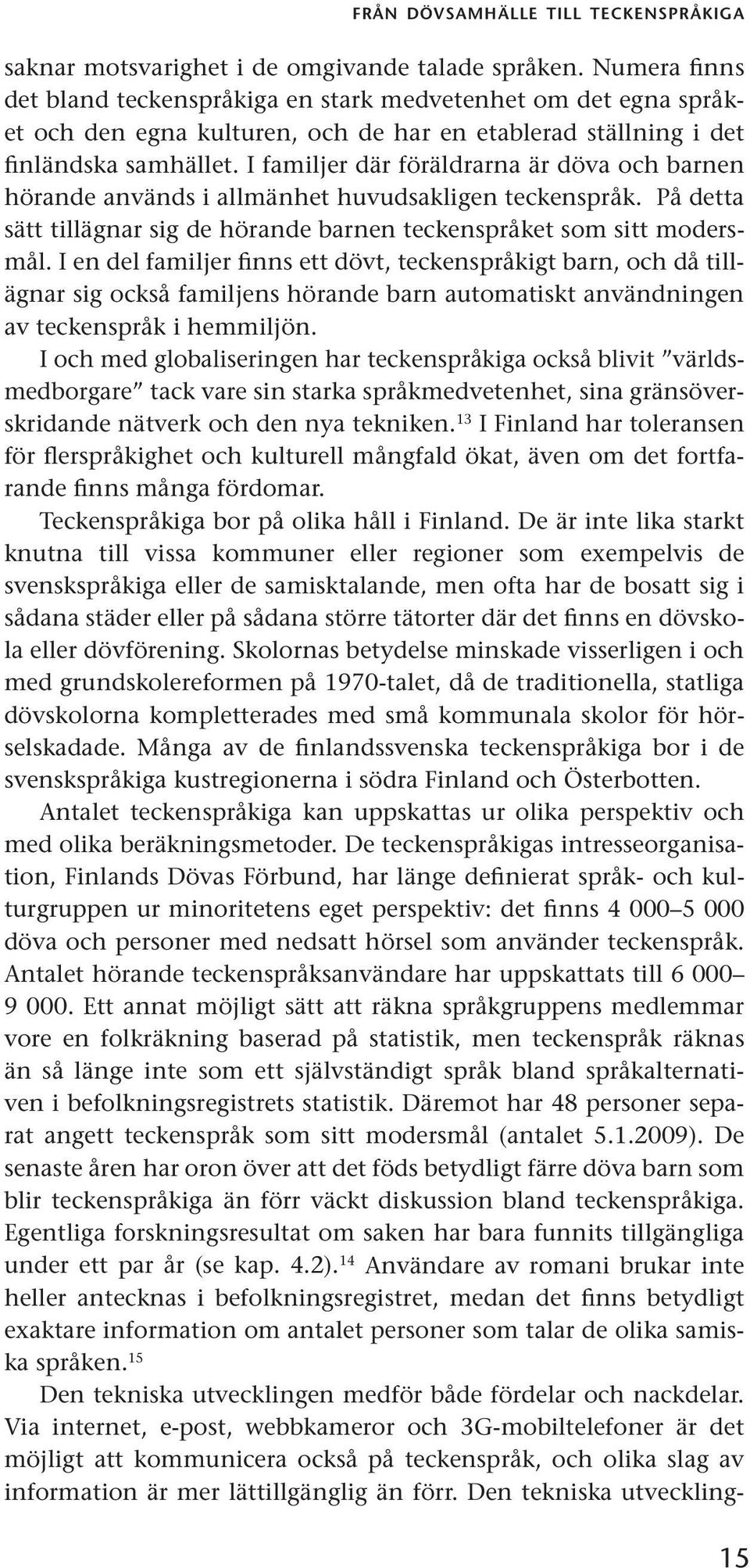 I familjer där föräldrarna är döva och barnen hörande används i allmänhet huvudsakligen teckenspråk. På detta sätt tillägnar sig de hörande barnen teckenspråket som sitt modersmål.