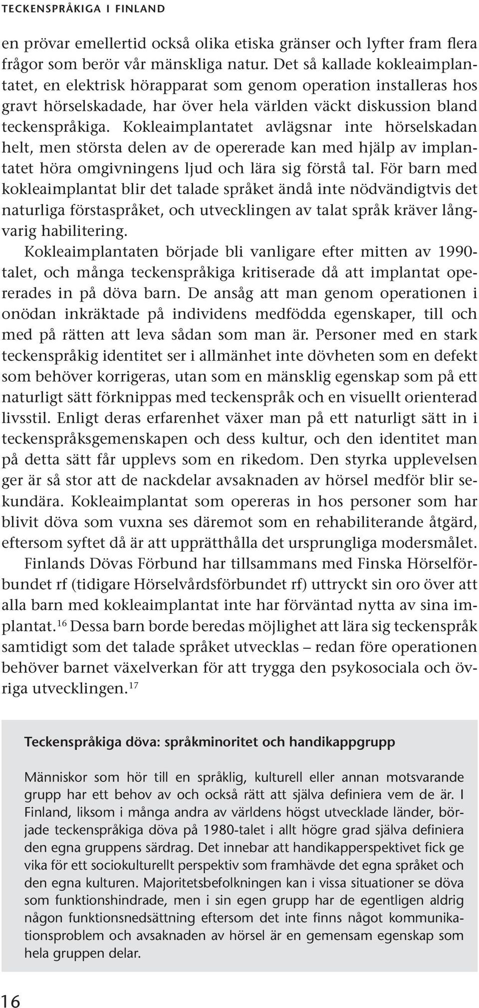 Kokleaimplantatet avlägsnar inte hörselskadan helt, men största delen av de opererade kan med hjälp av implantatet höra omgivningens ljud och lära sig förstå tal.