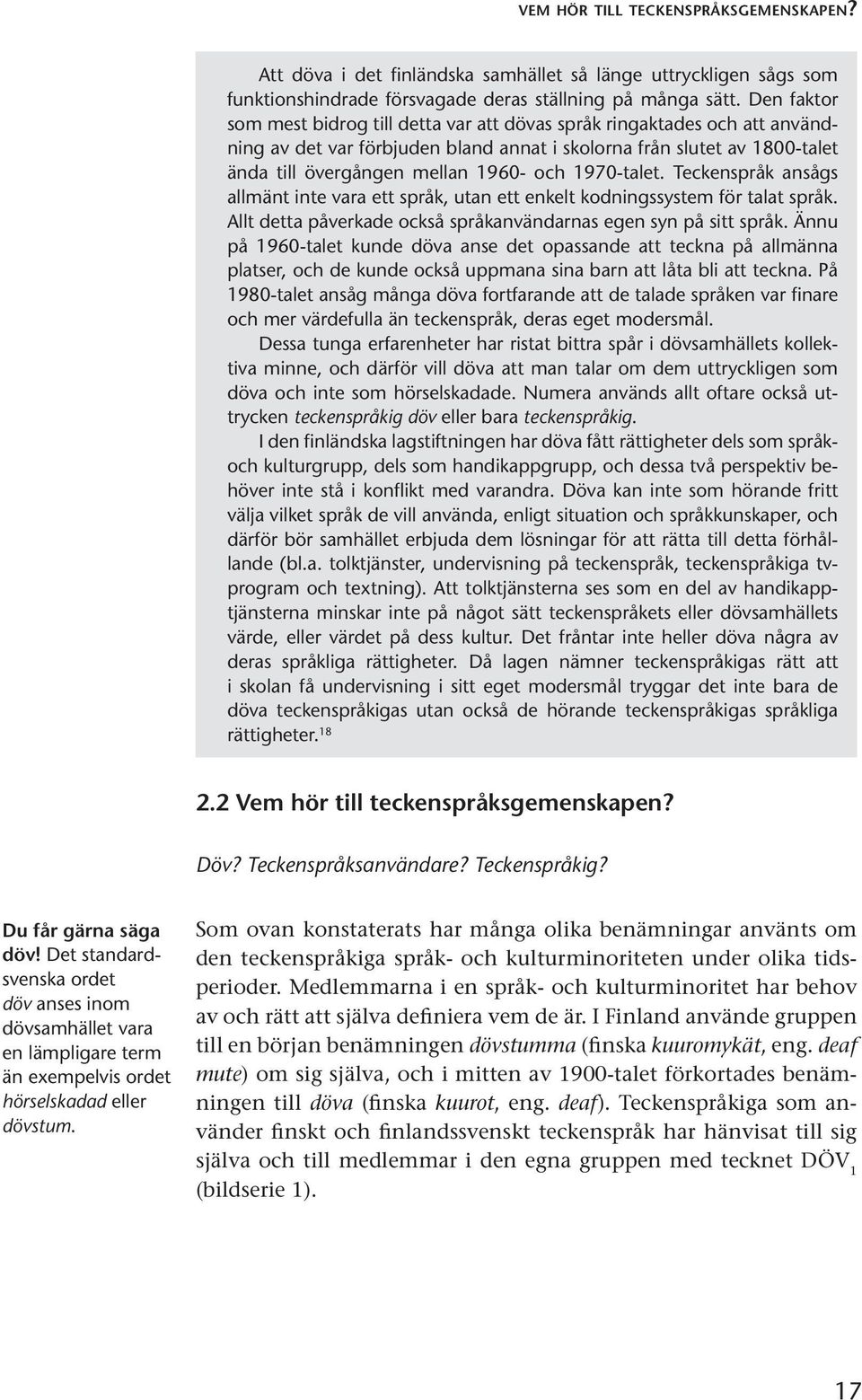 1970-talet. Teckenspråk ansågs allmänt inte vara ett språk, utan ett enkelt kodningssystem för talat språk. Allt detta påverkade också språkanvändarnas egen syn på sitt språk.