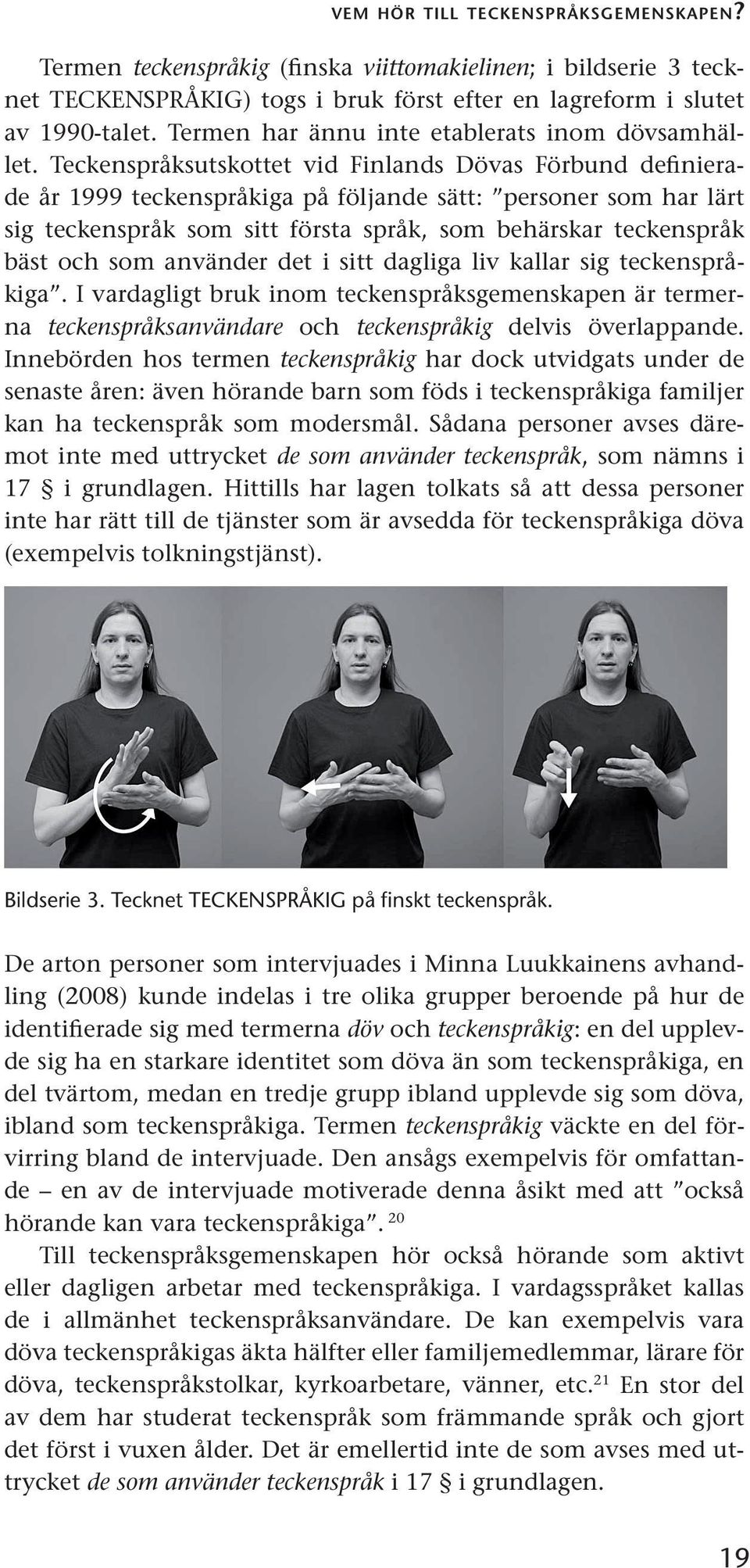 Teckenspråksutskottet vid Finlands Dövas Förbund definierade år 1999 teckenspråkiga på följande sätt: personer som har lärt sig teckenspråk som sitt första språk, som behärskar teckenspråk bäst och