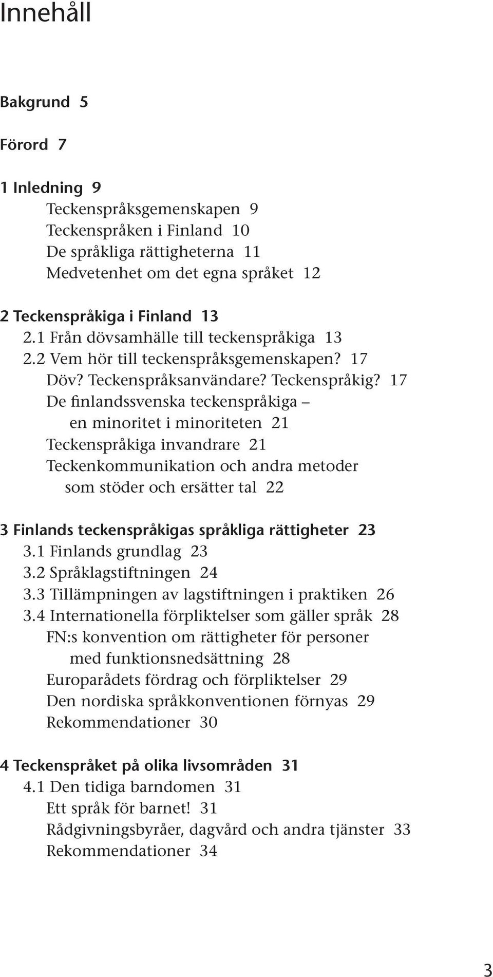 17 De finlandssvenska teckenspråkiga en minoritet i minoriteten 21 Teckenspråkiga invandrare 21 Teckenkommunikation och andra metoder som stöder och ersätter tal 22 3 Finlands teckenspråkigas