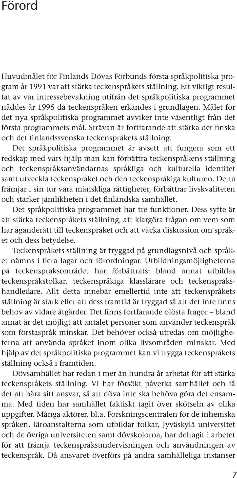 Målet för det nya språkpolitiska programmet avviker inte väsentligt från det första programmets mål. Strävan är fortfarande att stärka det finska och det finlandssvenska teckenspråkets ställning.