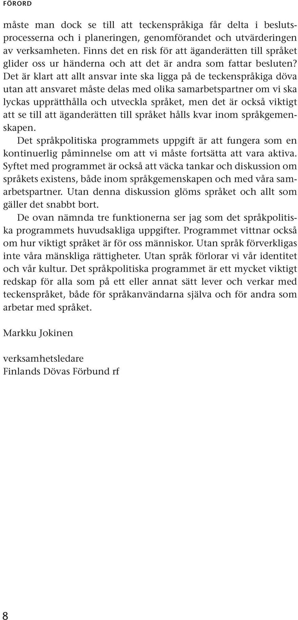 Det är klart att allt ansvar inte ska ligga på de teckenspråkiga döva utan att ansvaret måste delas med olika samarbetspartner om vi ska lyckas upprätthålla och utveckla språket, men det är också