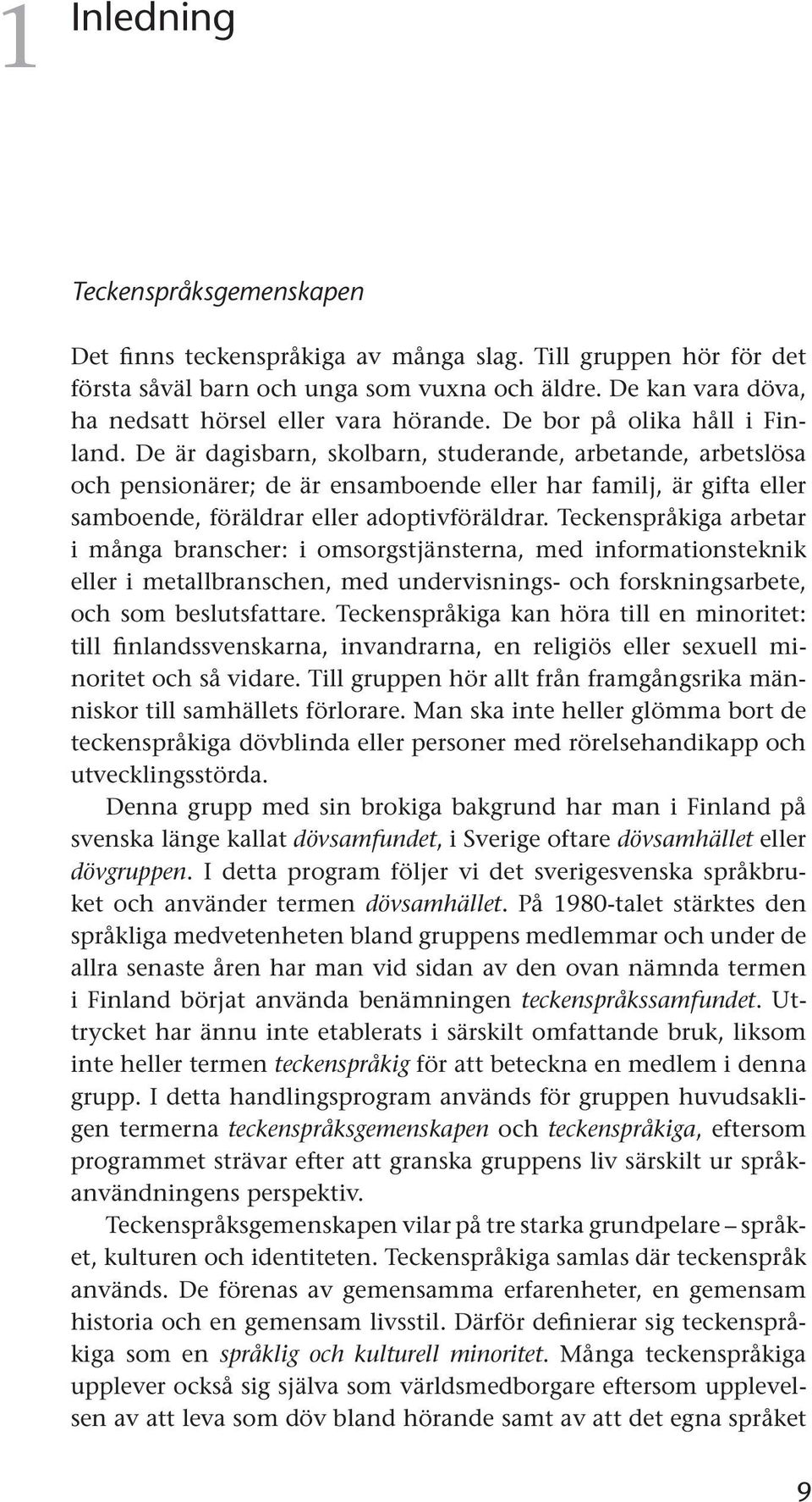 De är dagisbarn, skolbarn, studerande, arbetande, arbetslösa och pensionärer; de är ensamboende eller har familj, är gifta eller samboende, föräldrar eller adoptivföräldrar.