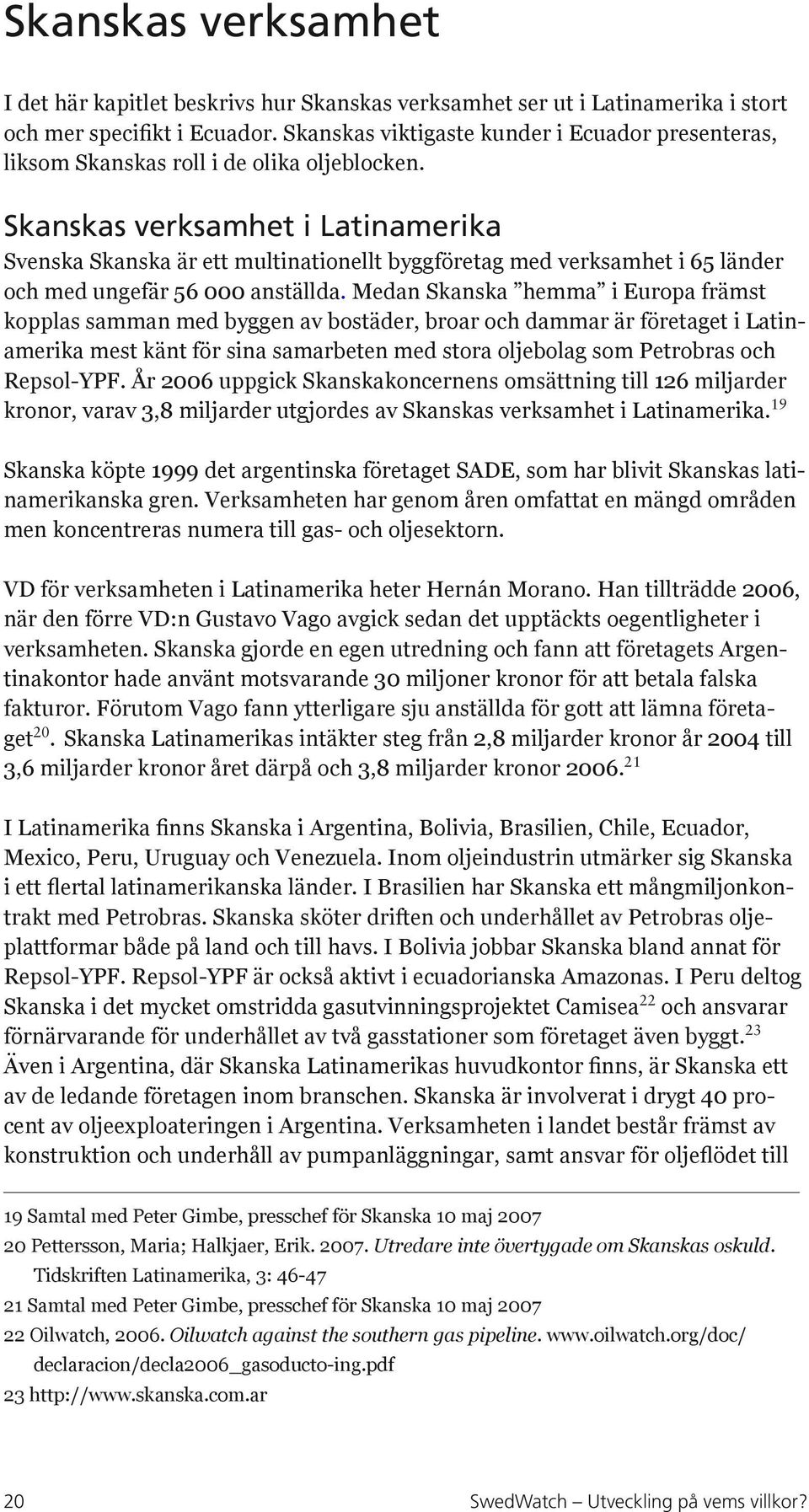 Skanskas verksamhet i Latinamerika Svenska Skanska är ett multinationellt byggföretag med verksamhet i 65 länder och med ungefär 56 000 anställda.