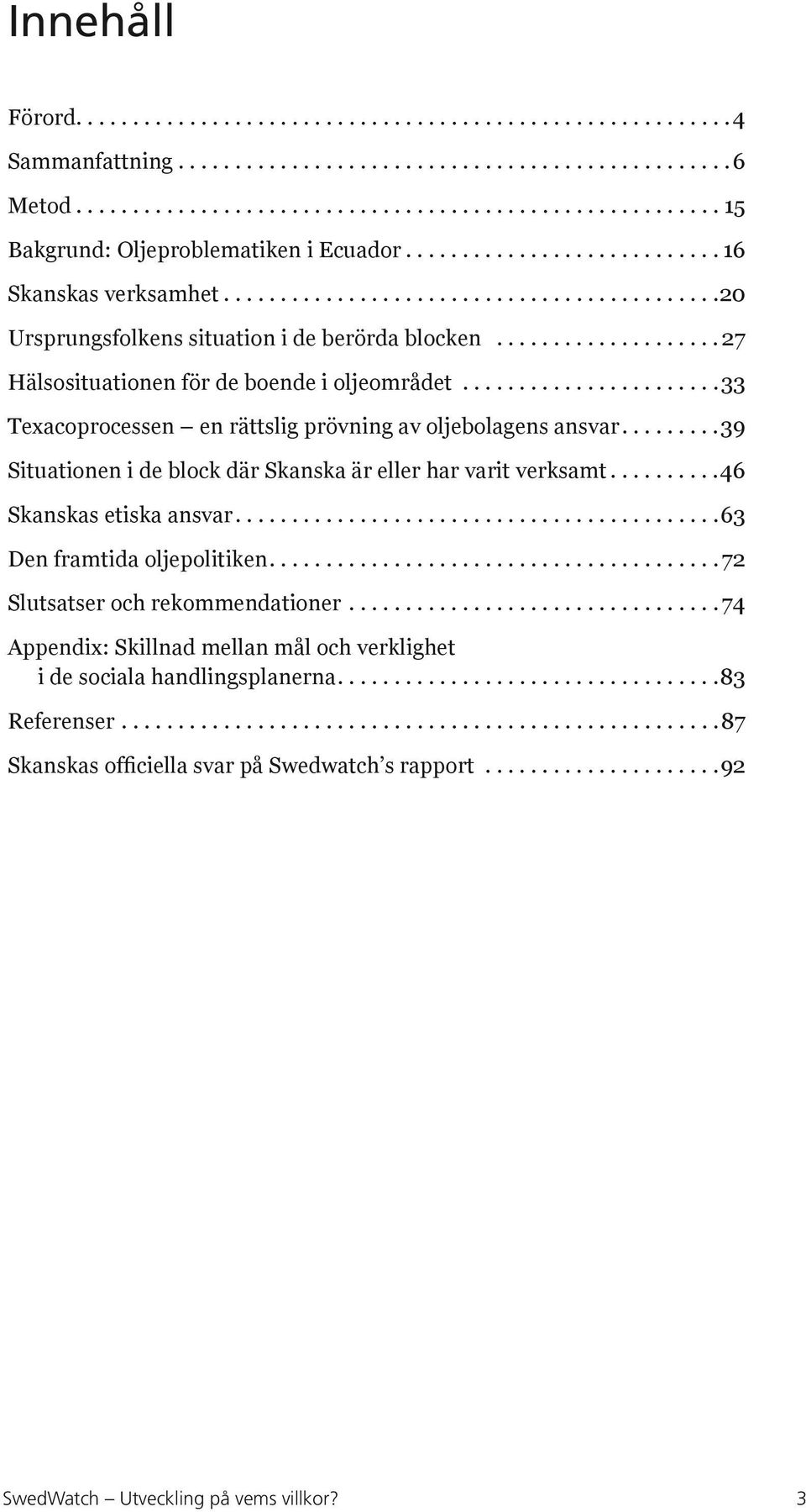 ......................33 Texacoprocessen en rättslig prövning av oljebolagens ansvar.........39 Situationen i de block där Skanska är eller har varit verksamt..........46 Skanskas etiska ansvar.