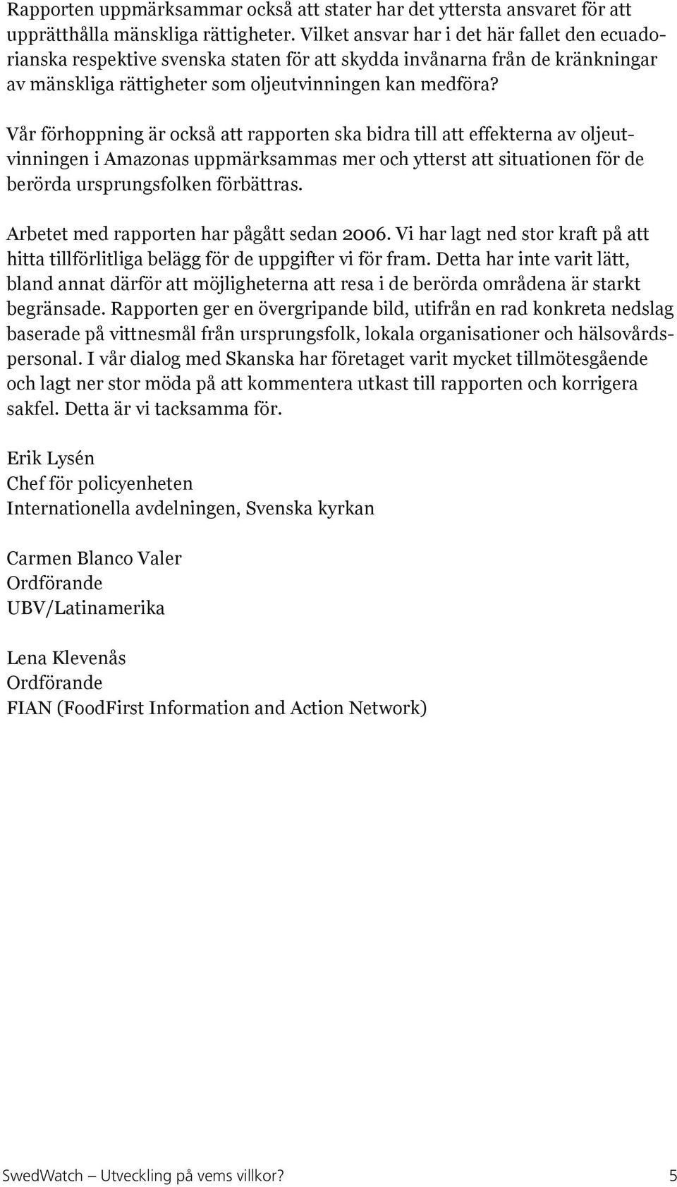 Vår förhoppning är också att rapporten ska bidra till att effekterna av oljeutvinningen i Amazonas uppmärksammas mer och ytterst att situationen för de berörda ursprungsfolken förbättras.