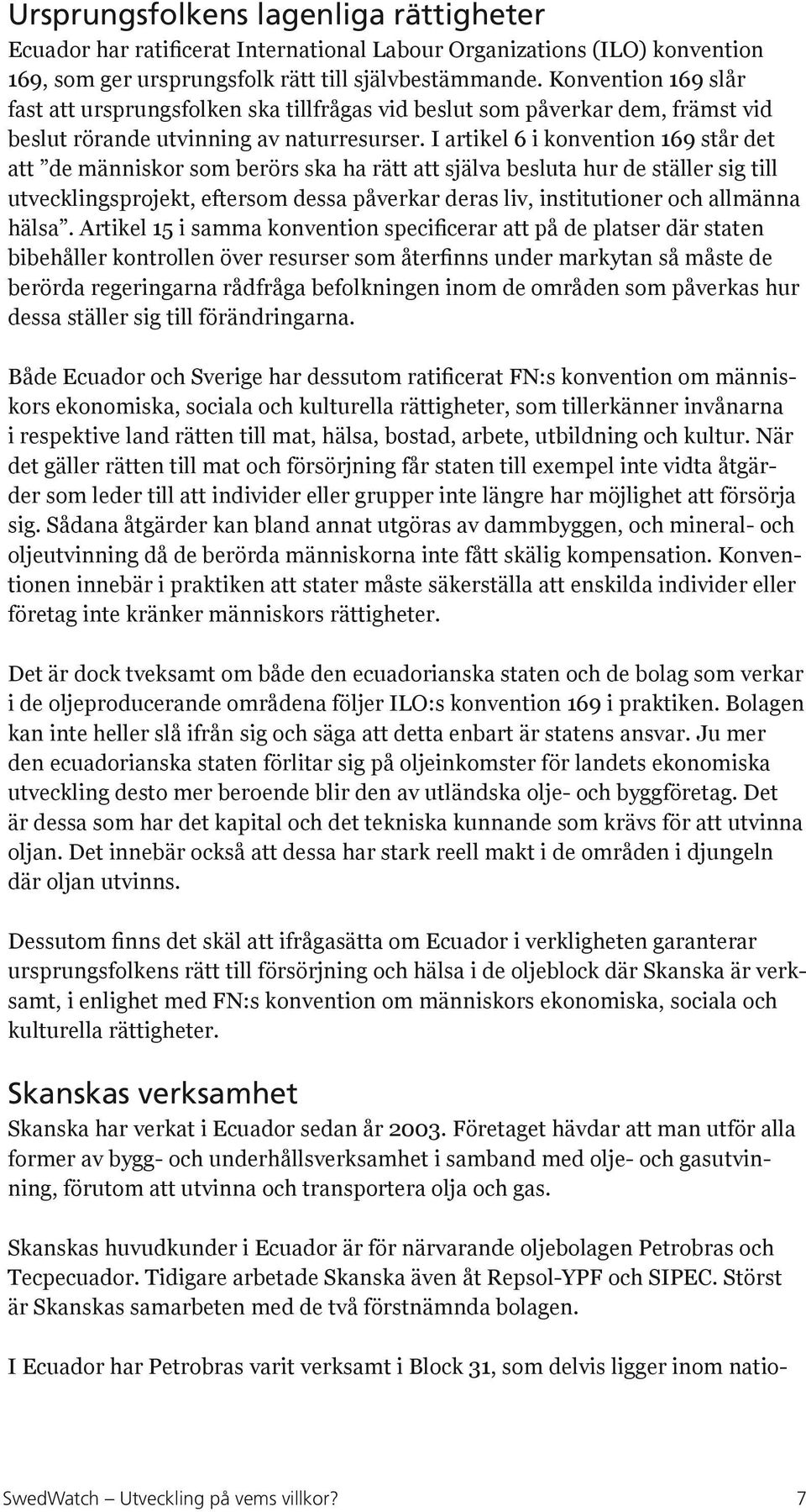 I artikel 6 i konvention 169 står det att de människor som berörs ska ha rätt att själva besluta hur de ställer sig till utvecklingsprojekt, eftersom dessa påverkar deras liv, institutioner och