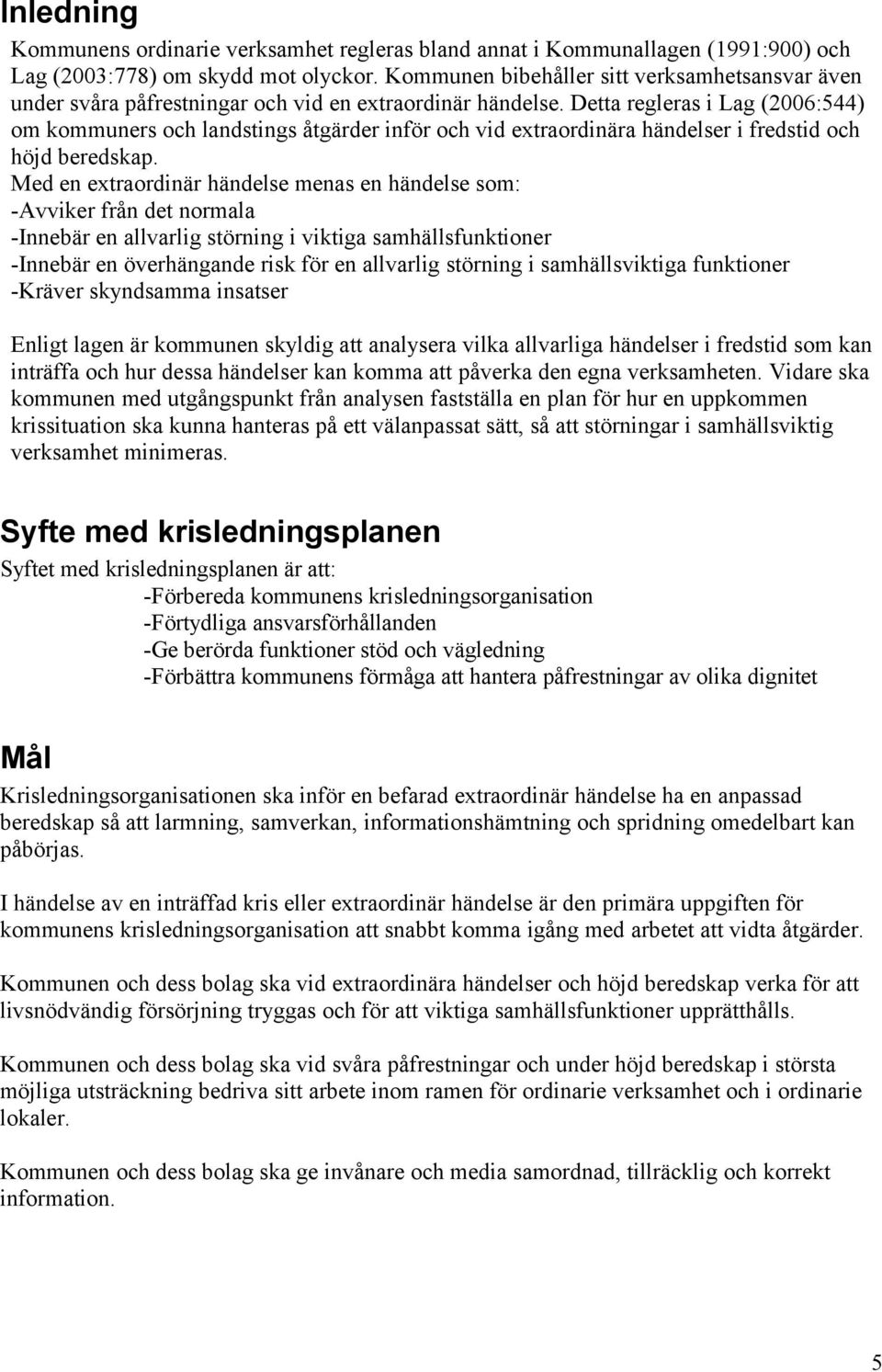 Detta regleras i Lag (2006:544) om kommuners och landstings åtgärder inför och vid extraordinära händelser i fredstid och höjd beredskap.