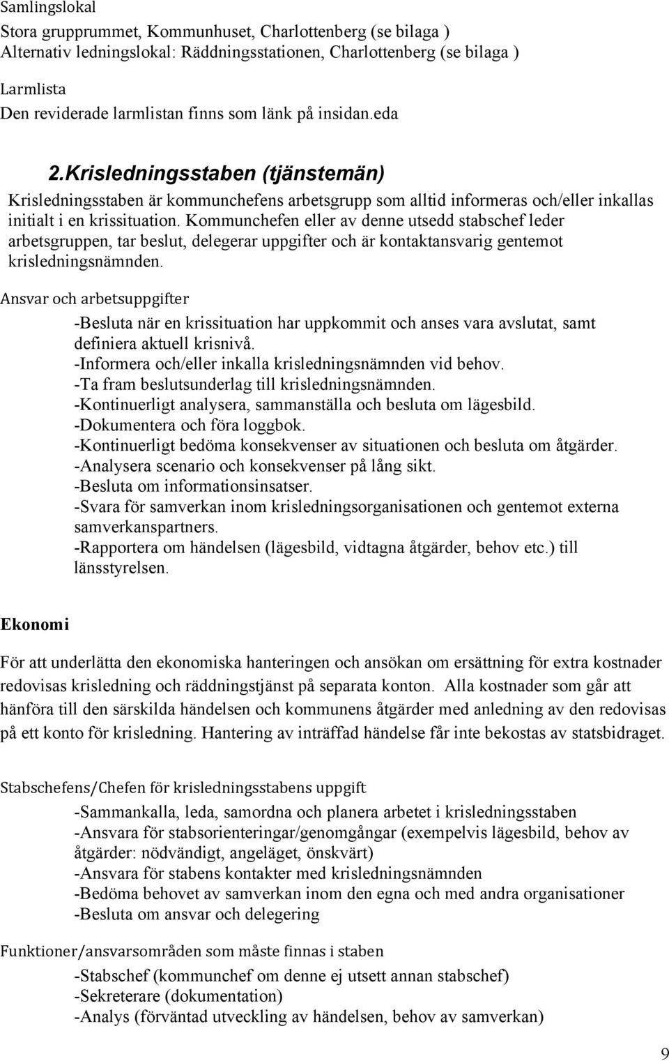 Kommunchefen eller av denne utsedd stabschef leder arbetsgruppen, tar beslut, delegerar uppgifter och är kontaktansvarig gentemot krisledningsnämnden.