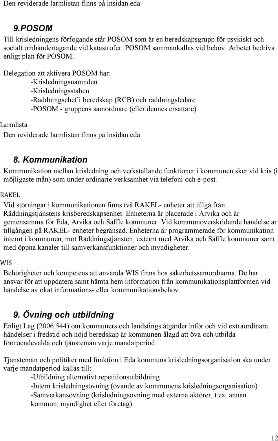 Delegation att aktivera POSOM har: -Krisledningsnämnden -Krisledningsstaben -Räddningschef i beredskap (RCB) och räddningsledare -POSOM - gruppens samordnare (eller dennes ersättare) Larmlista Den