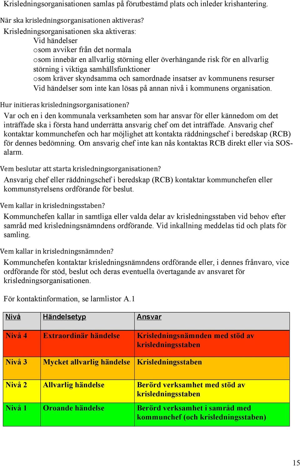 osom kräver skyndsamma och samordnade insatser av kommunens resurser Vid händelser som inte kan lösas på annan nivå i kommunens organisation. Hur initieras krisledningsorganisationen?