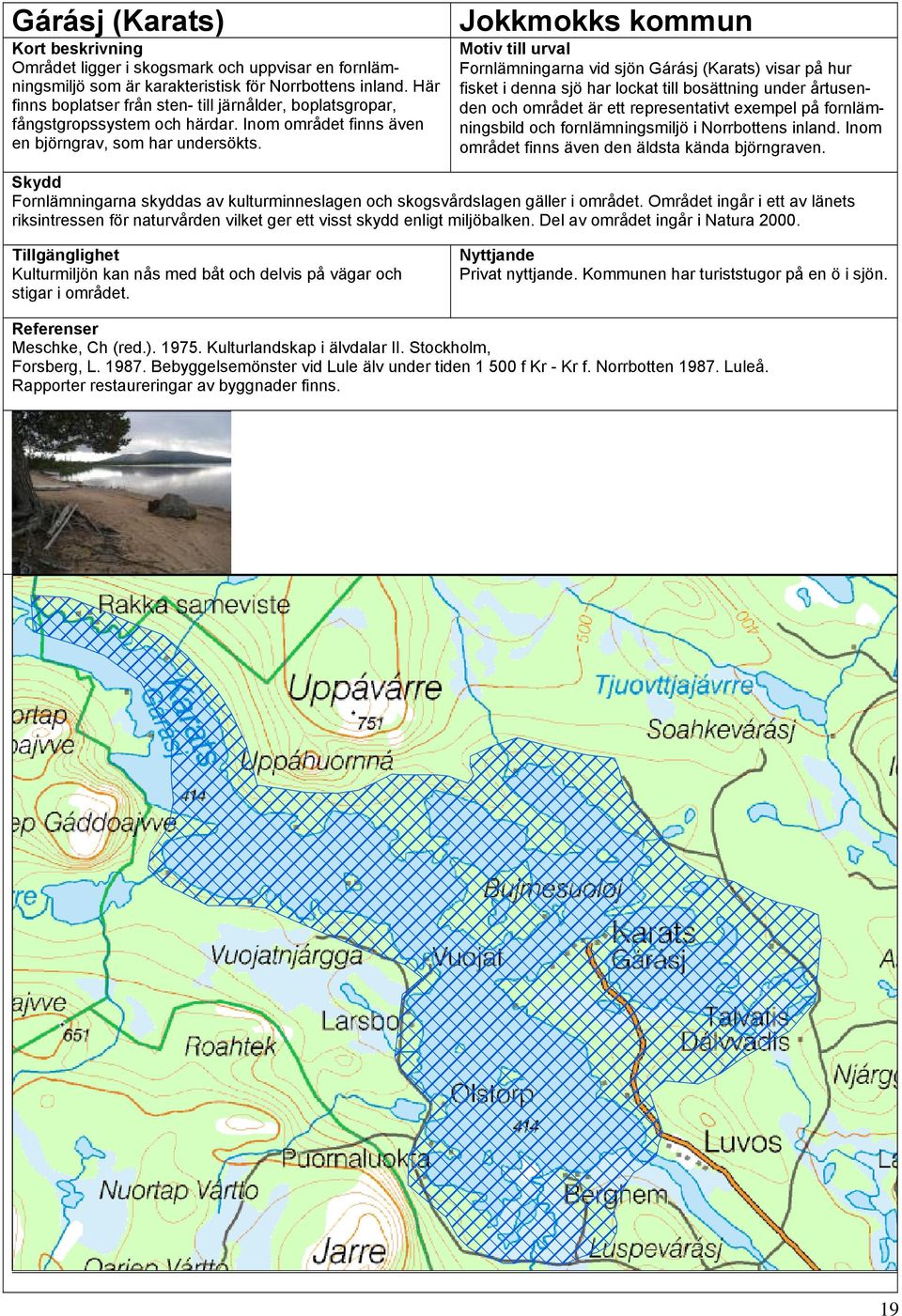 Jokkmokks kommun Motiv till urval Fornlämningarna vid sjön Gárásj (Karats) visar på hur fisket i denna sjö har lockat till bosättning under årtusenden och området är ett representativt exempel på