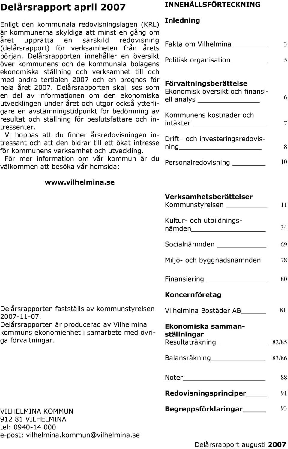 Delårsrapporten skall ses som en del av informationen om den ekonomiska utvecklingen under året och utgör också ytterligare en avstämningstidpunkt för bedömning av resultat och ställning för