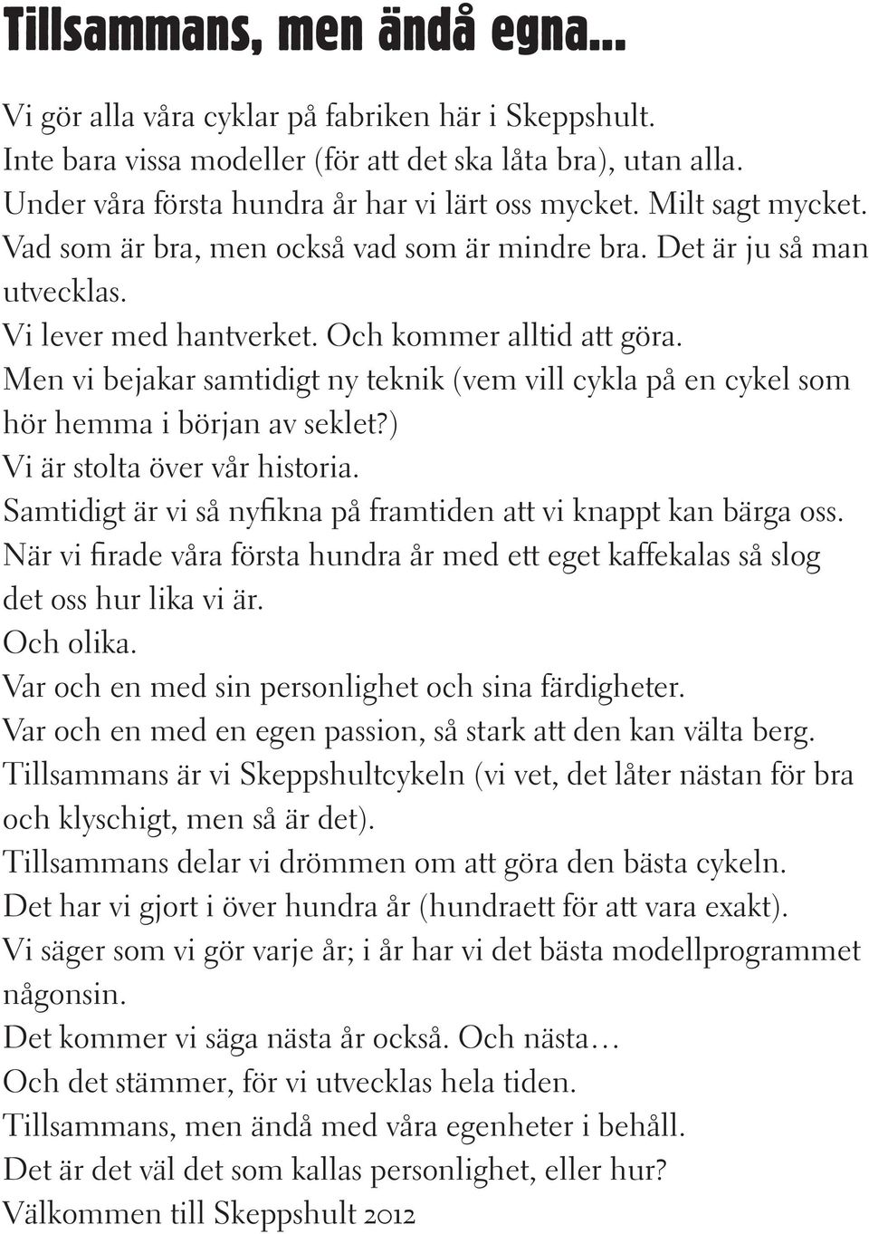 Men vi bejakar samtidigt ny teknik (vem vill cykla på en cykel som hör hemma i början av seklet?) Vi är stolta över vår historia. Samtidigt är vi så nyfikna på framtiden att vi knappt kan bärga oss.