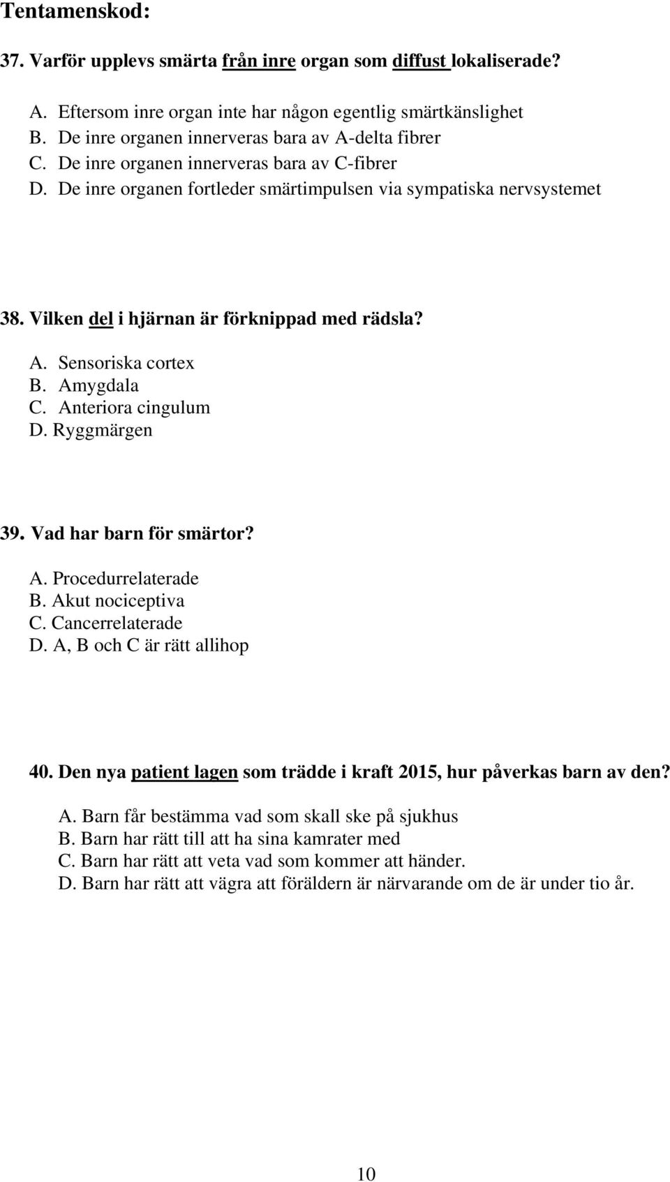 Amygdala C. Anteriora cingulum D. Ryggmärgen 39. Vad har barn för smärtor? A. Procedurrelaterade B. Akut nociceptiva C. Cancerrelaterade D. A, B och C är rätt allihop 40.