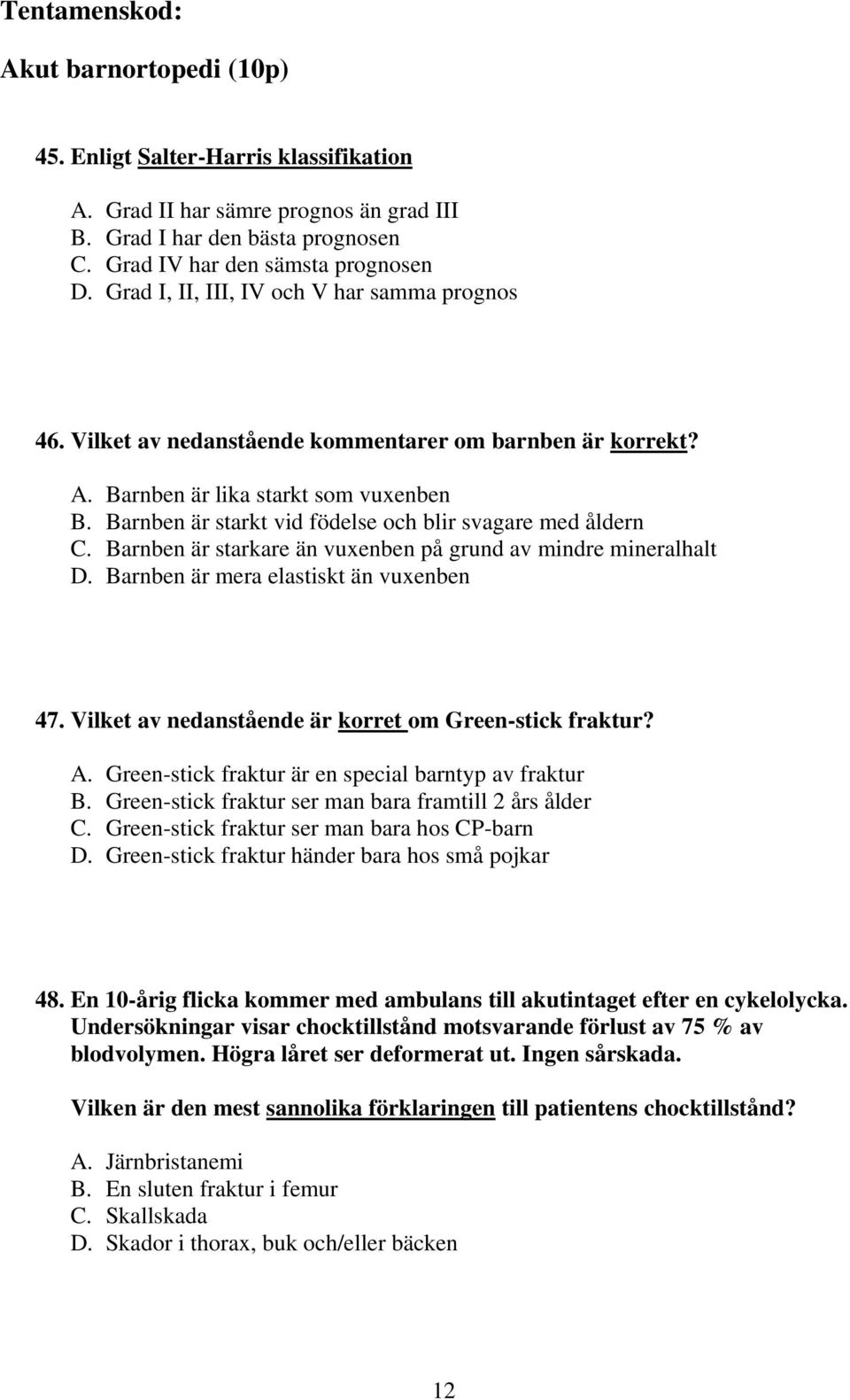 Barnben är starkt vid födelse och blir svagare med åldern C. Barnben är starkare än vuxenben på grund av mindre mineralhalt D. Barnben är mera elastiskt än vuxenben 47.