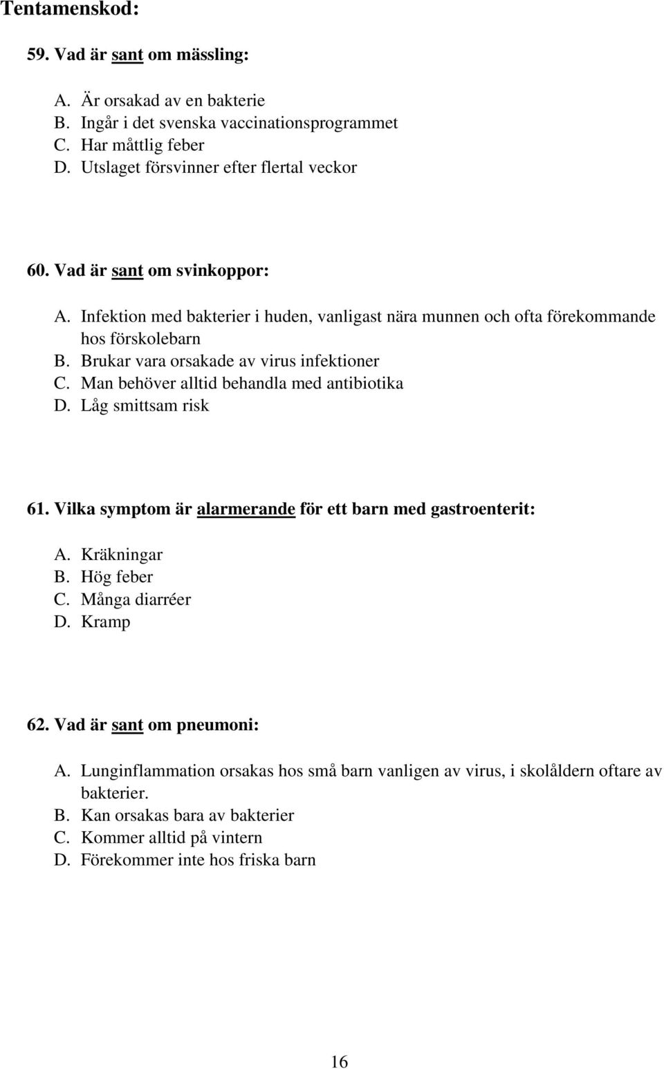 Man behöver alltid behandla med antibiotika D. Låg smittsam risk 61. Vilka symptom är alarmerande för ett barn med gastroenterit: A. Kräkningar B. Hög feber C. Många diarréer D. Kramp 62.