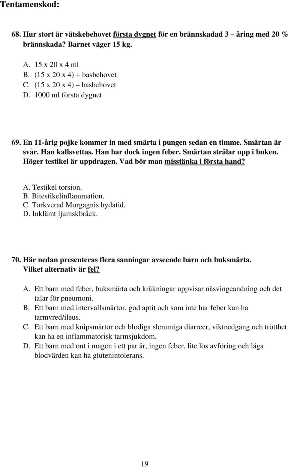 Höger testikel är uppdragen. Vad bör man misstänka i första hand? A. Testikel torsion. B. Bitestikelinflammation. C. Torkverad Morgagnis hydatid. D. Inklämt ljumskbråck. 70.