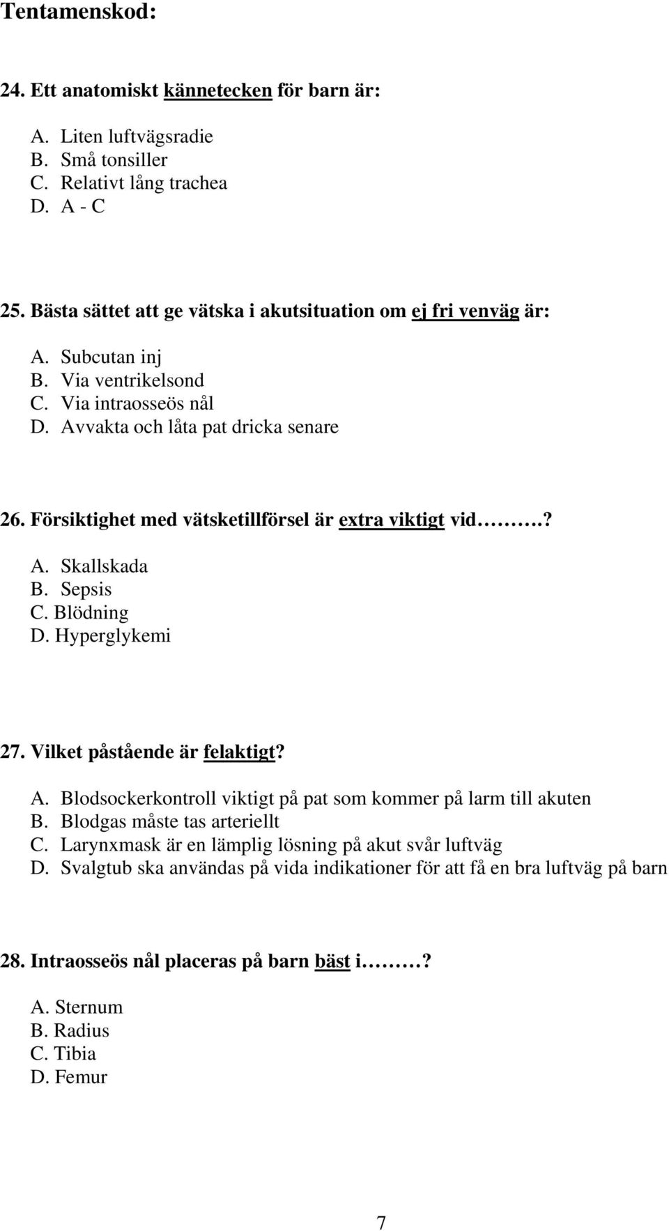 Blödning D. Hyperglykemi 27. Vilket påstående är felaktigt? A. Blodsockerkontroll viktigt på pat som kommer på larm till akuten B. Blodgas måste tas arteriellt C.